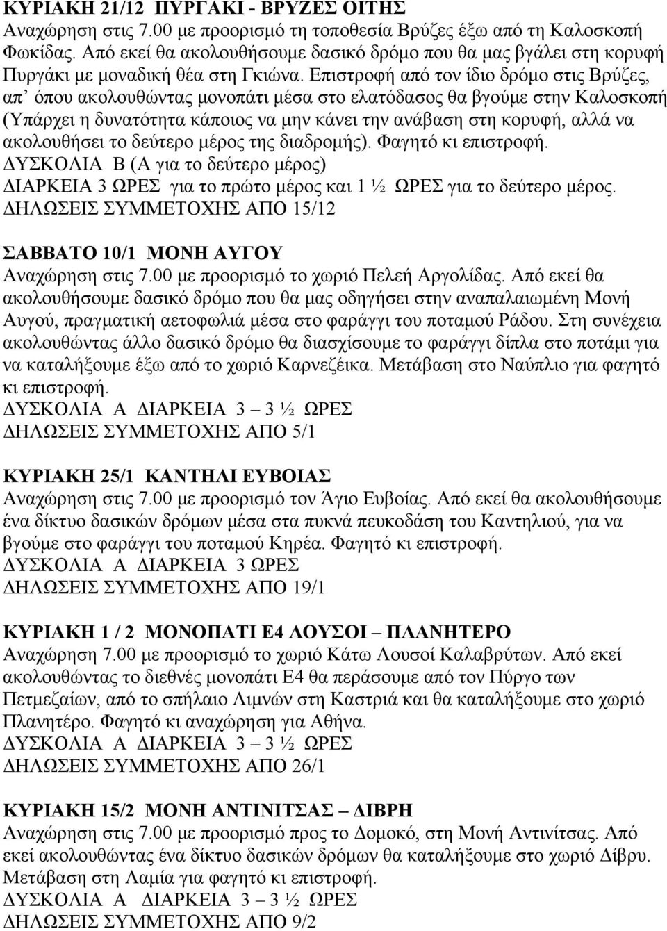 Επιστροφή από τον ίδιο δρόμο στις Βρύζες, απ όπου ακολουθώντας μονοπάτι μέσα στο ελατόδασος θα βγούμε στην Καλοσκοπή (Υπάρχει η δυνατότητα κάποιος να μην κάνει την ανάβαση στη κορυφή, αλλά να