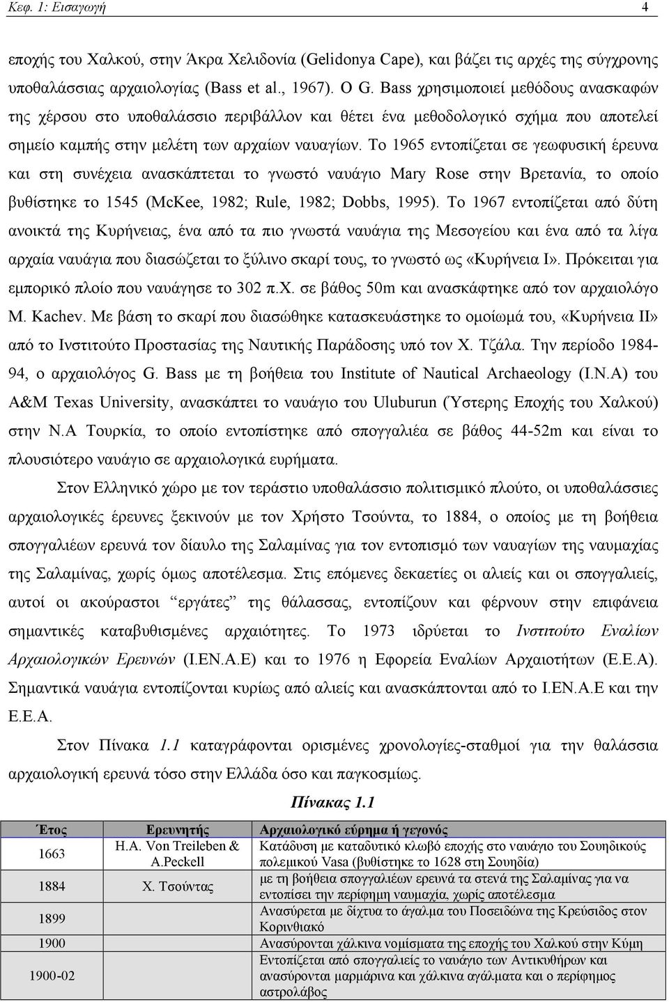 Το 1965 εντοπίζεται σε γεωφυσική έρευνα και στη συνέχεια ανασκάπτεται το γνωστό ναυάγιο Mary Rose στην Βρετανία, το οποίο βυθίστηκε το 1545 (McKee, 1982; Rule, 1982; Dobbs, 1995).
