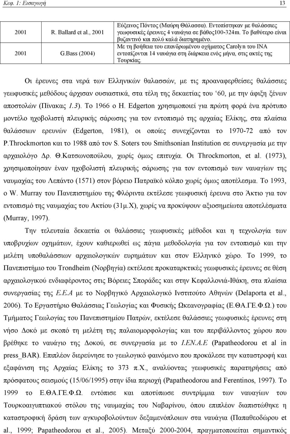 Οι έρευνες στα νερά των Ελληνικών θαλασσών, με τις προαναφερθείσες θαλάσσιες γεωφυσικές μεθόδους άρχισαν ουσιαστικά, στα τέλη της δεκαετίας του 60, με την άφιξη ξένων αποστολών (Πίνακας 1.3).