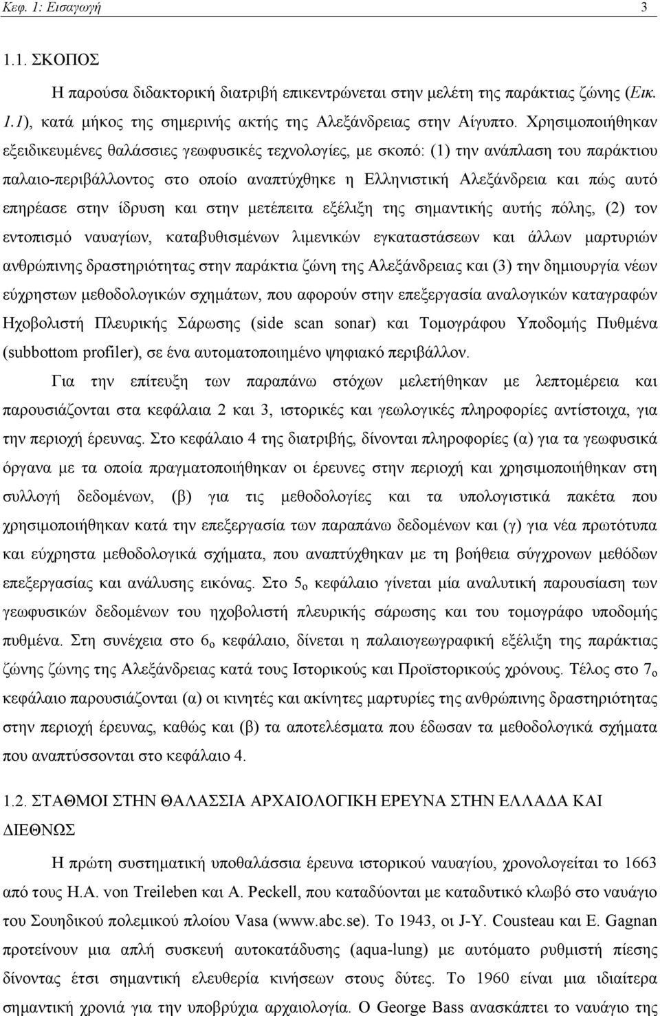 στην ίδρυση και στην μετέπειτα εξέλιξη της σημαντικής αυτής πόλης, (2) τον εντοπισμό ναυαγίων, καταβυθισμένων λιμενικών εγκαταστάσεων και άλλων μαρτυριών ανθρώπινης δραστηριότητας στην παράκτια ζώνη