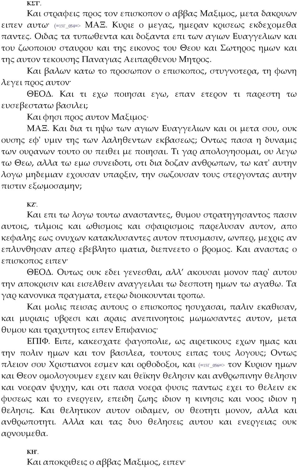 Και βαλων κατω το προσωπον ο επισκοπος, στυγνοτερα, τη φωνη λεγει προς αυτον ΘΕΟΔ. Και τι εχω ποιησαι εγω, επαν ετερον τι παρεστη τω ευσεβεστατω βασιλει; Και φησι προς αυτον Μαξιμος ΜΑΞ.