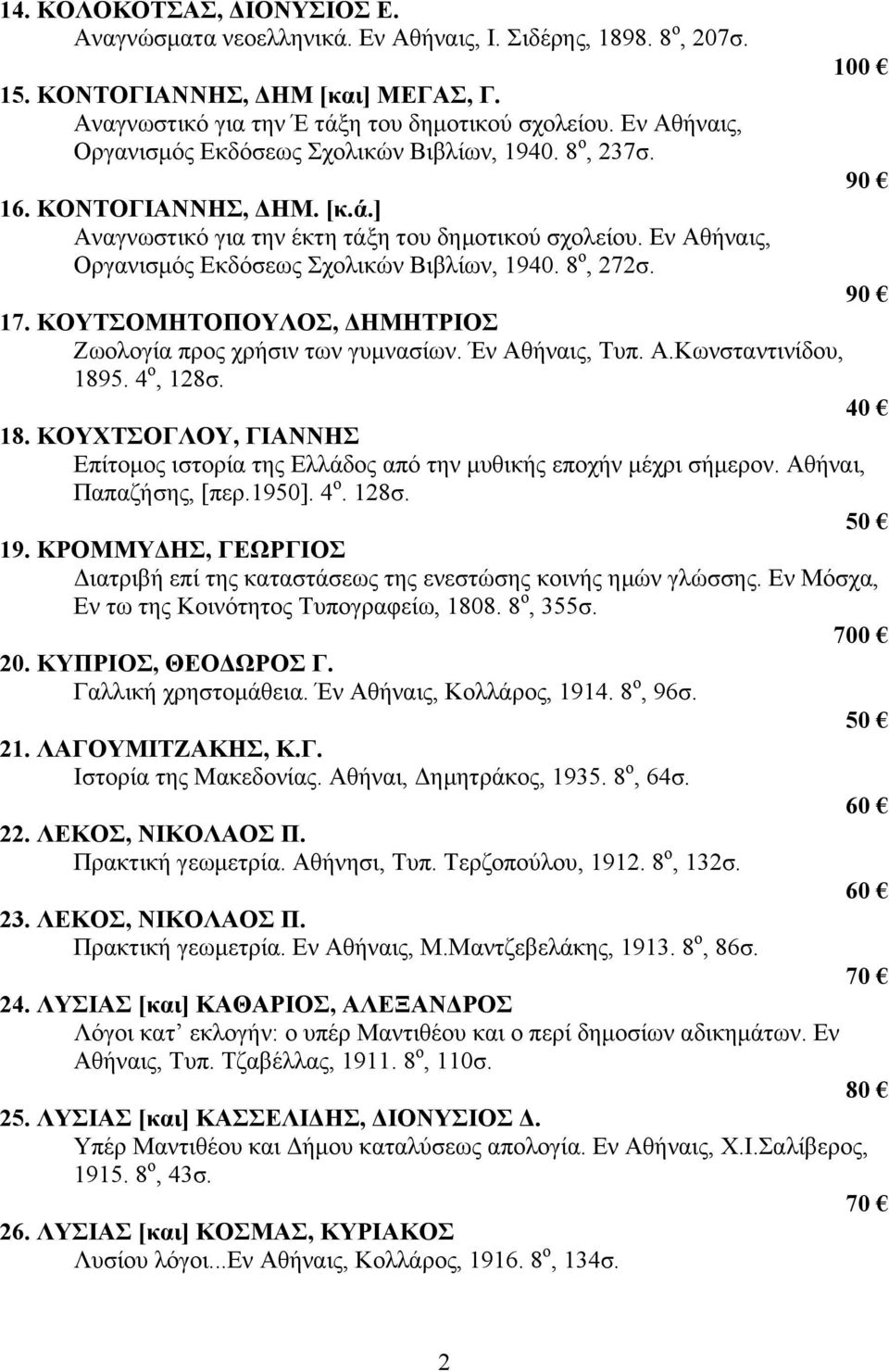 Εν Αθήναις, Οργανισμός Εκδόσεως Σχολικών Βιβλίων, 1940. 8 ο, 272σ. 17. ΚΟΥΤΣΟΜΗΤΟΠΟΥΛΟΣ, ΔΗΜΗΤΡΙΟΣ Ζωολογία προς χρήσιν των γυμνασίων. Έν Αθήναις, Τυπ. Α.Κωνσταντινίδου, 1895. 4 ο, 128σ. 40 18.