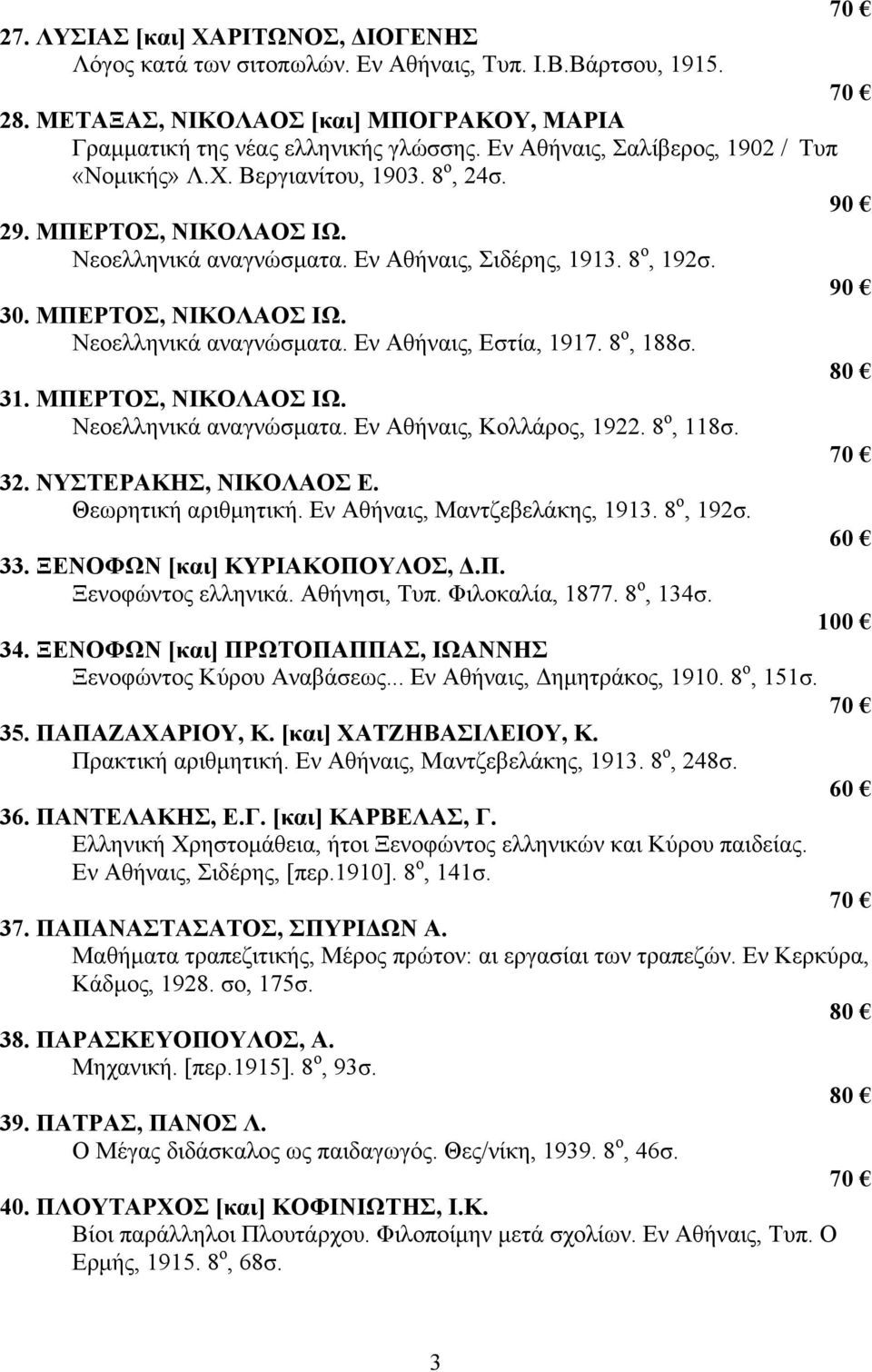 8 ο, 188σ. 31. ΜΠΕΡΤΟΣ, ΝΙΚΟΛΑΟΣ ΙΩ. Νεοελληνικά αναγνώσματα. Εν Αθήναις, Κολλάρος, 1922. 8 ο, 118σ. 32. ΝΥΣΤΕΡΑΚΗΣ, ΝΙΚΟΛΑΟΣ Ε. Θεωρητική αριθμητική. Εν Αθήναις, Μαντζεβελάκης, 1913. 8 ο, 192σ. 33.