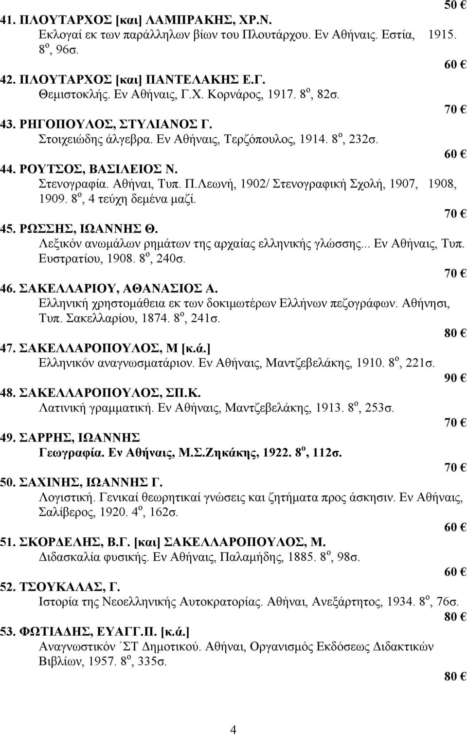 Λεωνή, 1902/ Στενογραφική Σχολή, 1907, 1908, 1909. 8 ο, 4 τεύχη δεμένα μαζί. 45. ΡΩΣΣΗΣ, ΙΩΑΝΝΗΣ Θ. Λεξικόν ανωμάλων ρημάτων της αρχαίας ελληνικής γλώσσης... Εν Αθήναις, Τυπ. Ευστρατίου, 1908.