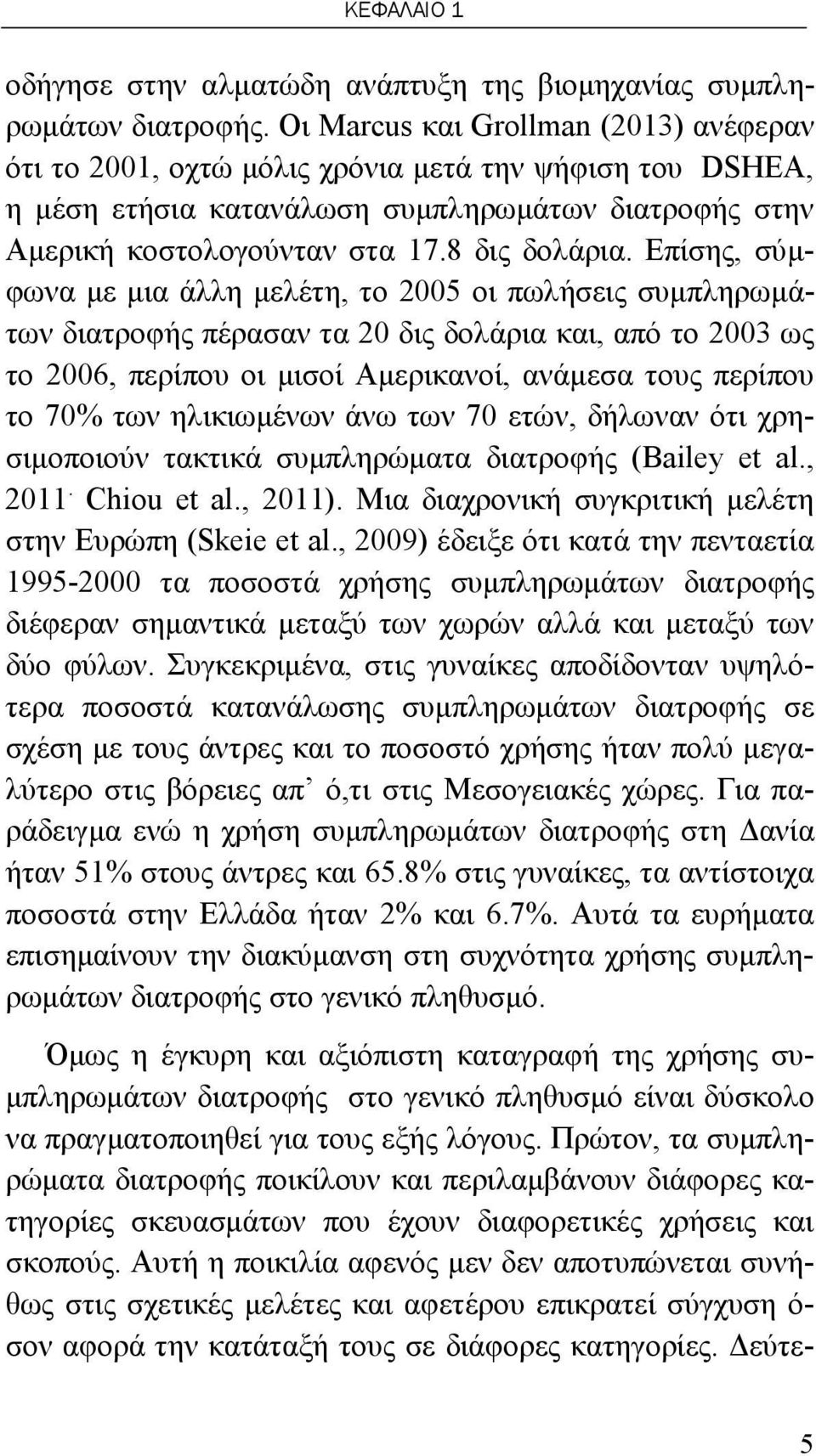 Επίσης, σύμφωνα με μια άλλη μελέτη, το 2005 οι πωλήσεις συμπληρωμάτων διατροφής πέρασαν τα 20 δις δολάρια και, από το 2003 ως το 2006, περίπου οι μισοί Αμερικανοί, ανάμεσα τους περίπου το 70% των