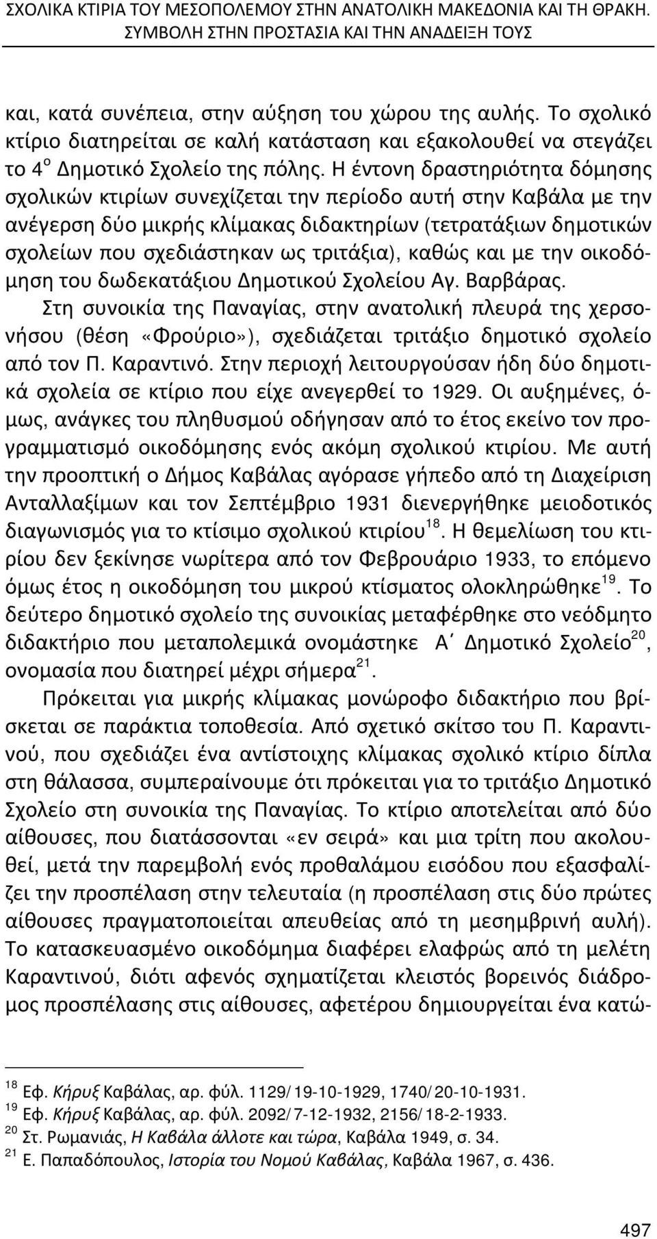 Η έντονη δραστηριότητα δόμησης σχολικών κτιρίων συνεχίζεται την περίοδο αυτή στην Καβάλα με την ανέγερση δύο μικρής κλίμακας διδακτηρίων (τετρατάξιων δημοτικών σχολείων που σχεδιάστηκαν ως τριτάξια),