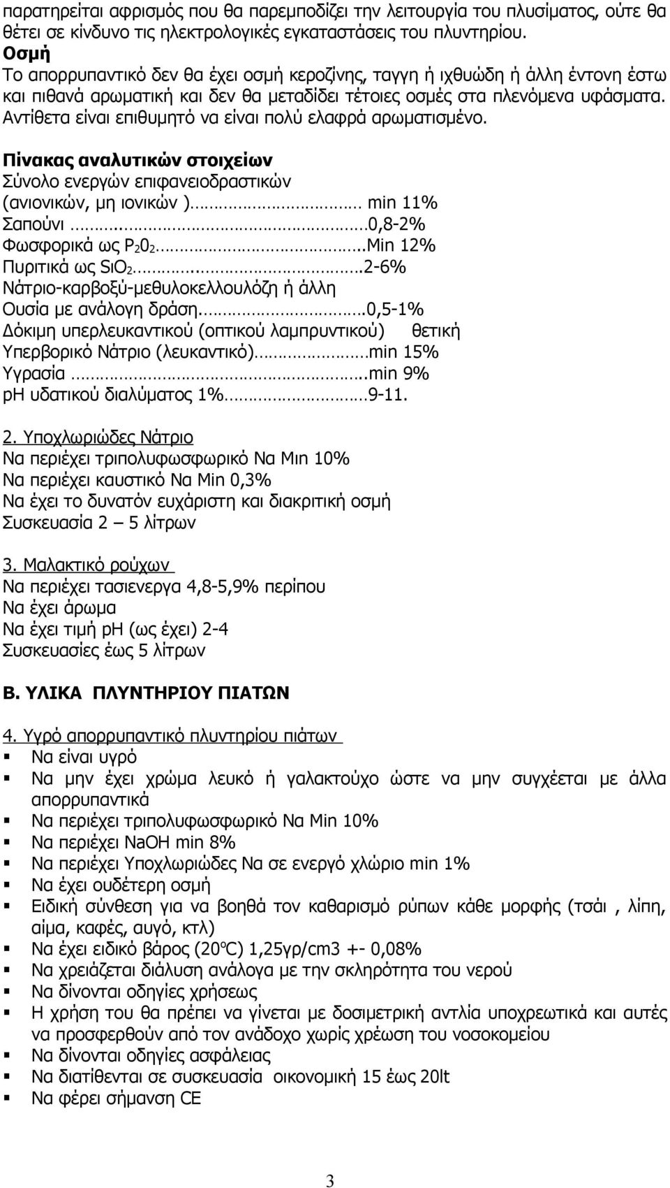 Αντίθετα είναι επιθυμητό να είναι πολύ ελαφρά αρωματισμένο. Πίνακας αναλυτικών στοιχείων Σύνολο ενεργών επιφανειοδραστικών (ανιονικών, μη ιονικών ) min 11% Σαπούνι.. 0,8-2% Φωσφορικά ως P 2 0 2.