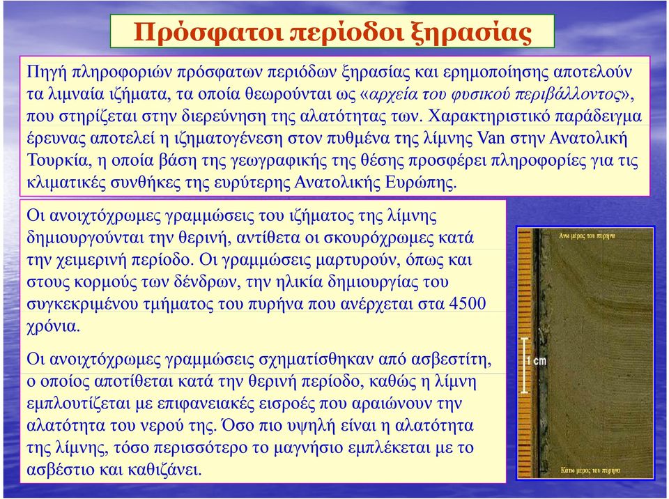 Χαρακτηριστικό παράδειγµα έρευνας αποτελεί η ιζηµατογένεση στον πυθµένα της λίµνης Van στην Ανατολική Τουρκία, η οποία βάση της γεωγραφικής της θέσης προσφέρει πληροφορίες για τις κλιµατικές συνθήκες