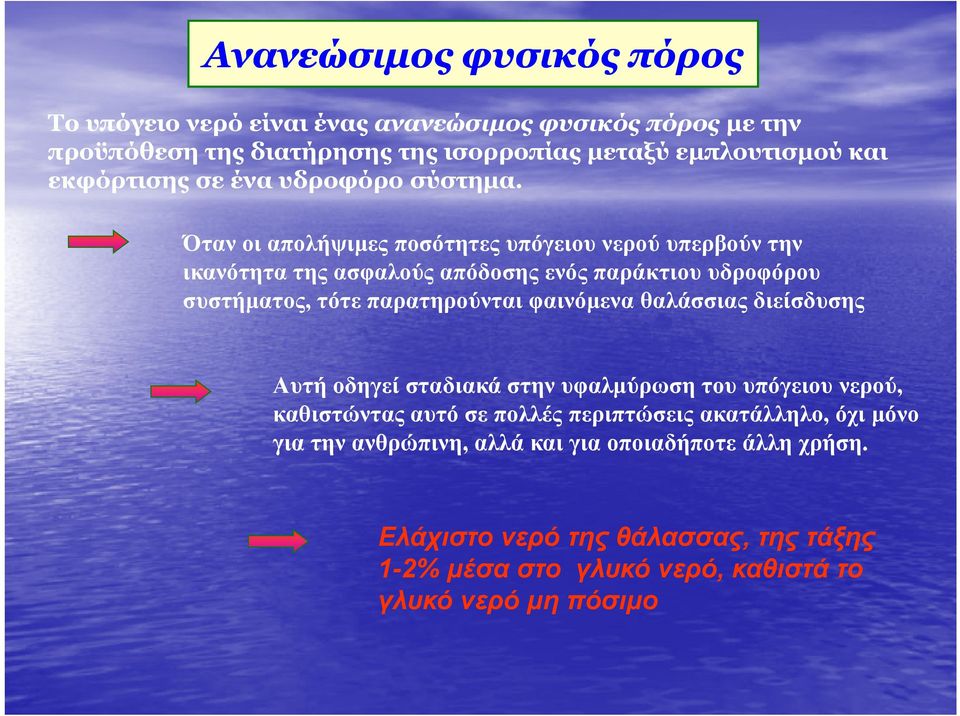 Όταν οι απολήψιµες ποσότητες υπόγειου νερού υπερβούν την ικανότητα της ασφαλούς απόδοσης ενός παράκτιου υδροφόρου συστήµατος, τότε παρατηρούνται φαινόµενα θαλάσσιας