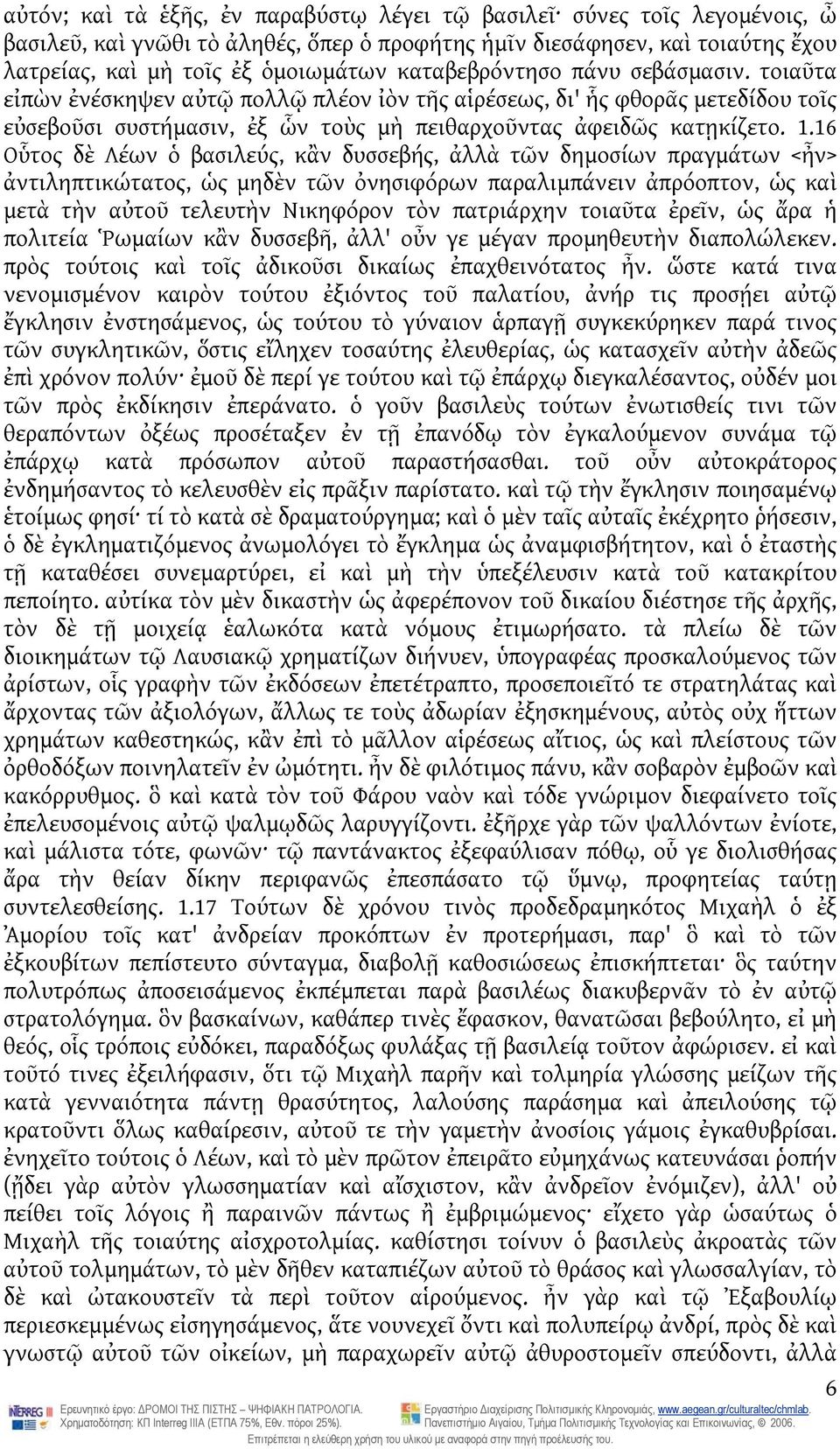 16 Οὗτος δὲ Λέων ὁ βασιλεύς, κἂν δυσσεβής, ἀλλὰ τῶν δημοσίων πραγμάτων <ἦν> ἀντιληπτικώτατος, ὡς μηδὲν τῶν ὀνησιφόρων παραλιμπάνειν ἀπρόοπτον, ὡς καὶ μετὰ τὴν αὐτοῦ τελευτὴν Νικηφόρον τὸν πατριάρχην