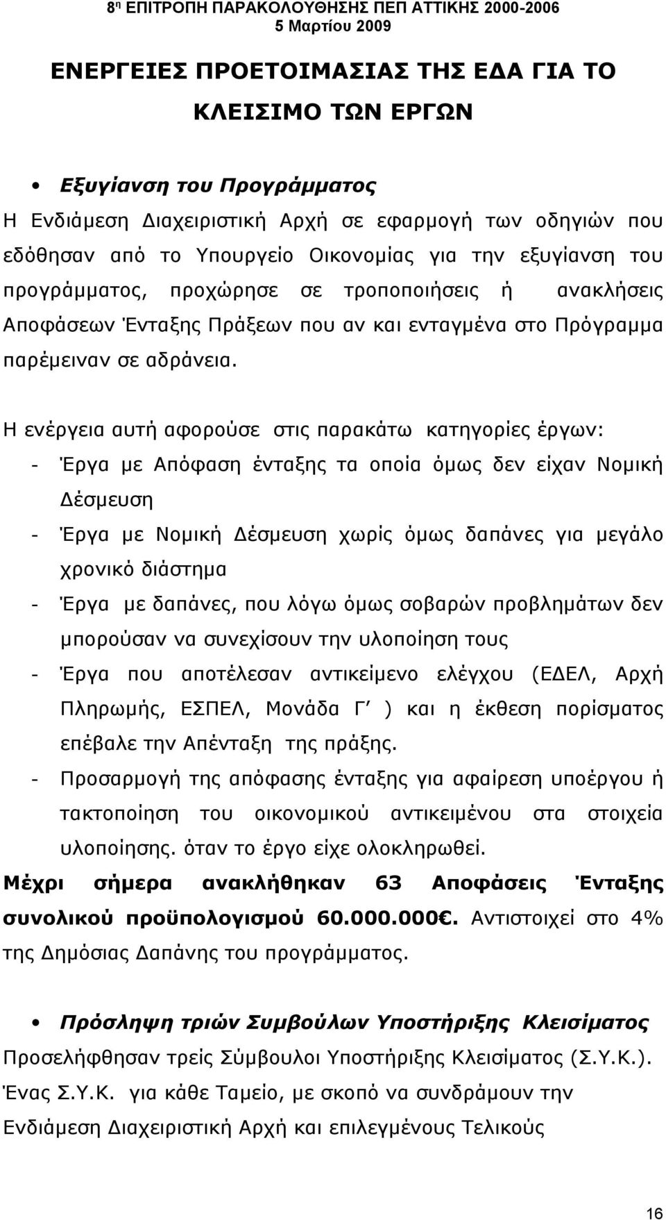 Η ενέργεια αυτή αφορούσε στις παρακάτω κατηγορίες έργων: - Έργα με Απόφαση ένταξης τα οποία όμως δεν είχαν Νομική Δέσμευση - Έργα με Νομική Δέσμευση χωρίς όμως δαπάνες για μεγάλο χρονικό διάστημα -