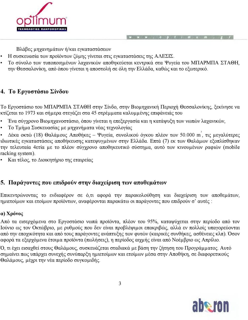 Το Εργοστάσιο Σίνδου Το Εργοστάσιο του ΜΠΑΡΜΠΑ ΣΤΑΘΗ στην Σίνδο, στην Βιοµηχανική Περιοχή Θεσσαλονίκης, ξεκίνησε να κτίζεται το 1973 και σήµερα στεγάζει στα 45 στρέµµατα καλυµµένης επιφάνειάς του Ένα