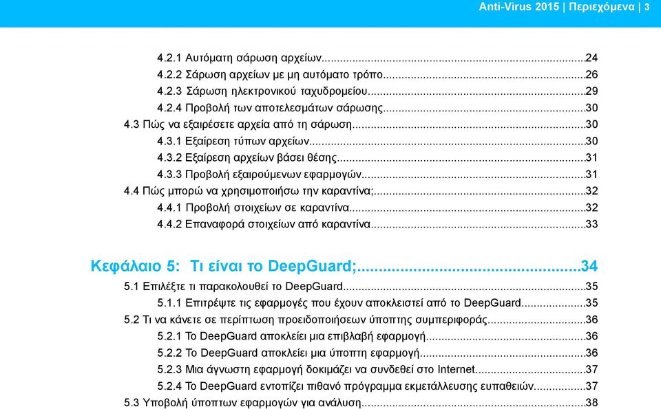 ..32 4.4.1 Προβολή στοιχείων σε καραντίνα...32 4.4.2 Επαναφορά στοιχείων από καραντίνα...33 Κεφάλαιο 5: Τι είναι το DeepGuard;...34 5.1 Επιλέξτε τι παρακολουθεί το DeepGuard...35 5.1.1 Επιτρέψτε τις εφαρμογές που έχουν αποκλειστεί από το DeepGuard.