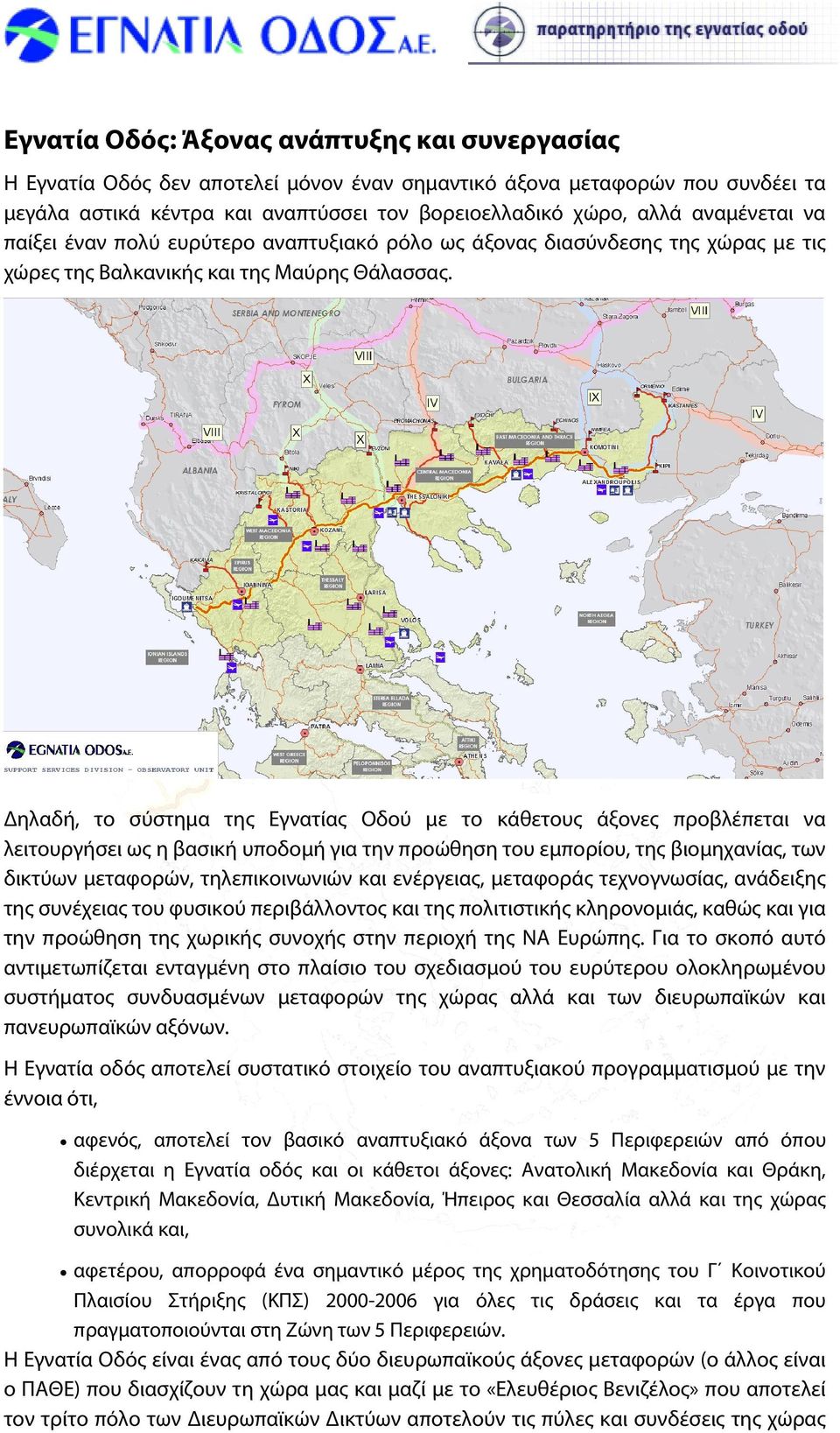 ηλαδή, το σύστημα της Εγνατίας Οδού με το κάθετους άξονες προβλέπεται να λειτουργήσει ως η βασική υποδομή για την προώθηση του εμπορίου, της βιομηχανίας, των δικτύων μεταφορών, τηλεπικοινωνιών και