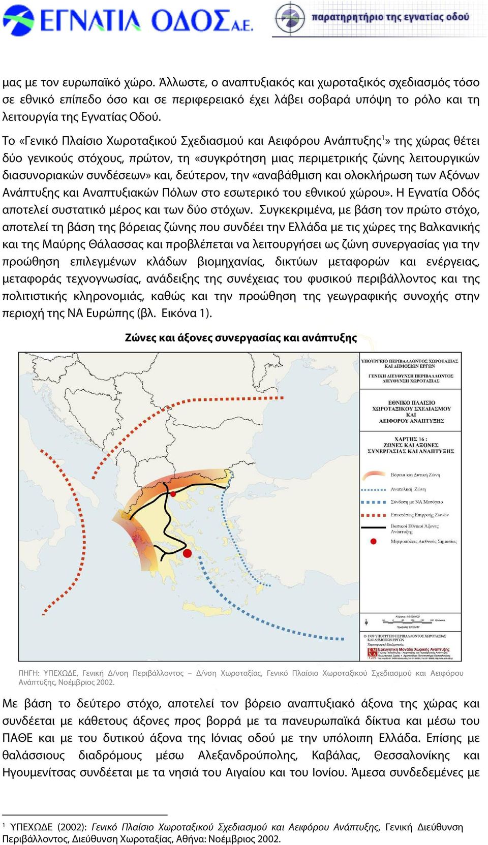 δεύτερον, την «αναβάθμιση και ολοκλήρωση των Αξόνων Ανάπτυξης και Αναπτυξιακών Πόλων στο εσωτερικό του εθνικού χώρου». Η Εγνατία Οδός αποτελεί συστατικό μέρος και των δύο στόχων.