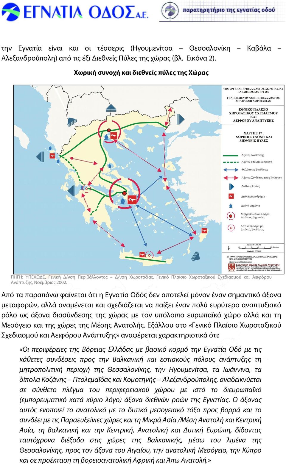 Από τα παραπάνω φαίνεται ότι η Εγνατία Οδός δεν αποτελεί μόνον έναν σημαντικό άξονα μεταφορών, αλλά αναμένεται και σχεδιάζεται να παίξει έναν πολύ ευρύτερο αναπτυξιακό ρόλο ως άξονα διασύνδεσης της