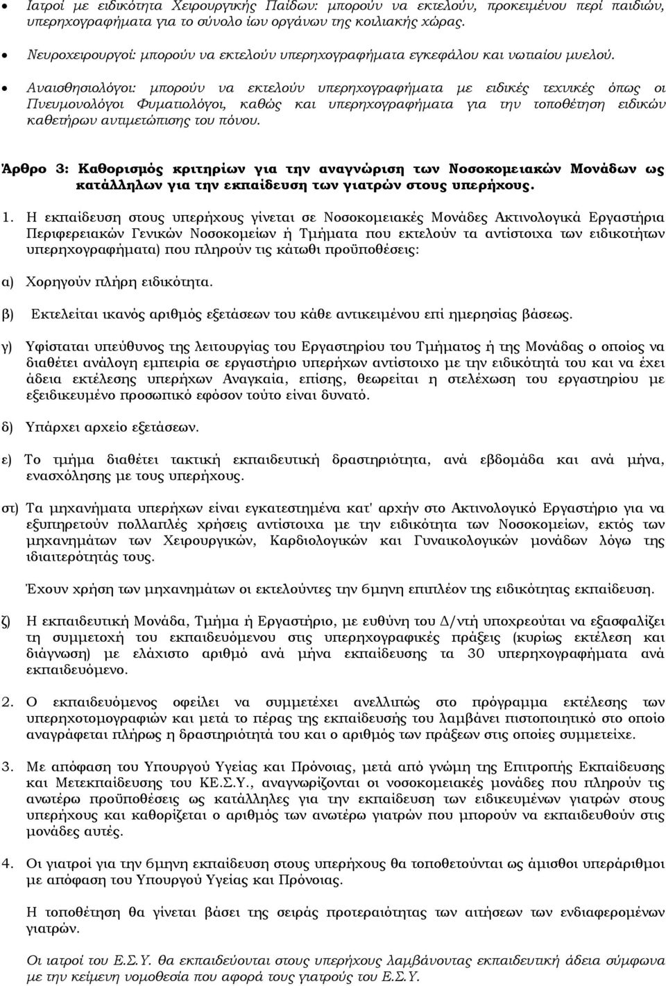 Αναισθησιολόγοι: μπορούν να εκτελούν υπερηχογραφήματα με ειδικές τεχνικές όπως οι Πνευμονολόγοι Φυματιολόγοι, καθώς και υπερηχογραφήματα για την τοποθέτηση ειδικών καθετήρων αντιμετώπισης του πόνου.