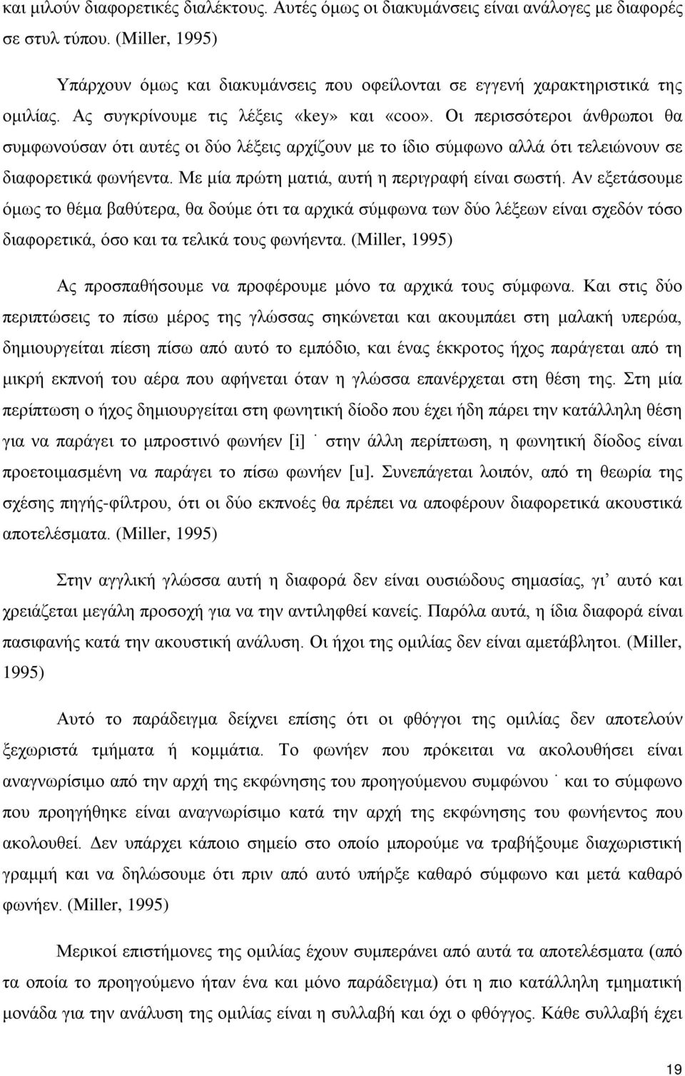 Οι περισσότεροι άνθρωποι θα συμφωνούσαν ότι αυτές οι δύο λέξεις αρχίζουν με το ίδιο σύμφωνο αλλά ότι τελειώνουν σε διαφορετικά φωνήεντα. Με μία πρώτη ματιά, αυτή η περιγραφή είναι σωστή.