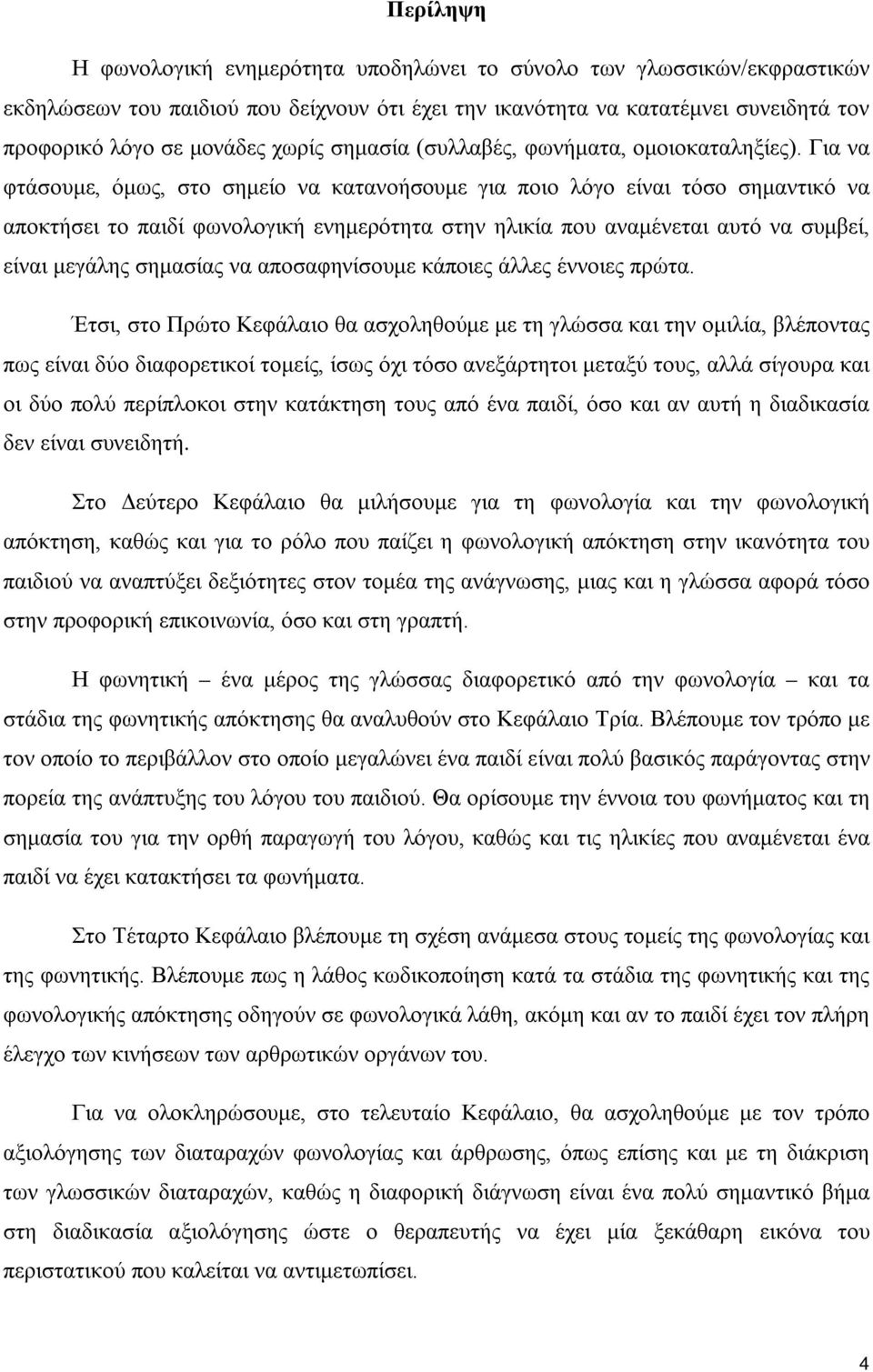 Για να φτάσουμε, όμως, στο σημείο να κατανοήσουμε για ποιο λόγο είναι τόσο σημαντικό να αποκτήσει το παιδί φωνολογική ενημερότητα στην ηλικία που αναμένεται αυτό να συμβεί, είναι μεγάλης σημασίας να
