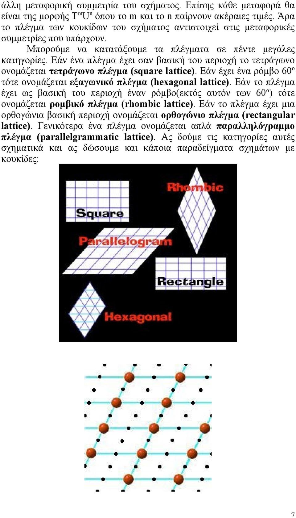 Εάν ένα πλέγμα έχει σαν βασική του περιοχή το τετράγωνο ονομάζεται τετράγωνο πλέγμα (square lattice). Εάν έχει ένα ρόμβο 60ο τότε ονομάζεται εξαγωνικό πλέγμα (hexagonal lattice).