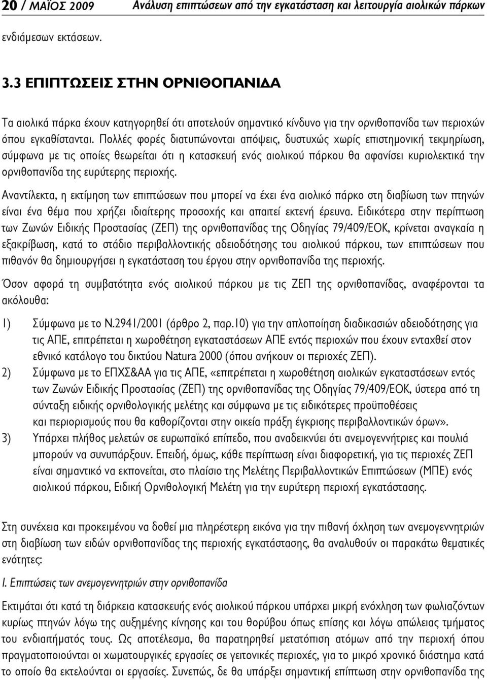 Πολλές φορές διατυπώνονται απόψεις, δυστυχώς χωρίς επιστημονική τεκμηρίωση, σύμφωνα με τις οποίες θεωρείται ότι η κατασκευή ενός αιολικού πάρκου θα αφανίσει κυριολεκτικά την ορνιθοπανίδα της
