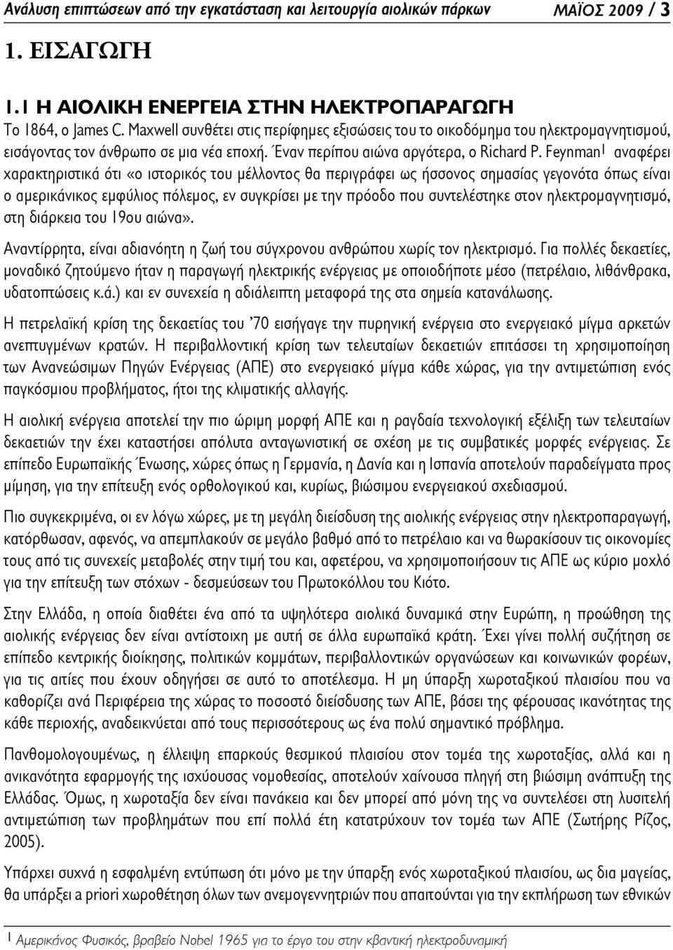 Feynman1 αναφέρει χαρακτηριστικά ότι «ο ιστορικός του μέλλοντος θα περιγράφει ως ήσσονος σημασίας γεγονότα όπως είναι ο αμερικάνικος εμφύλιος πόλεμος, εν συγκρίσει με την πρόοδο που συντελέστηκε στον
