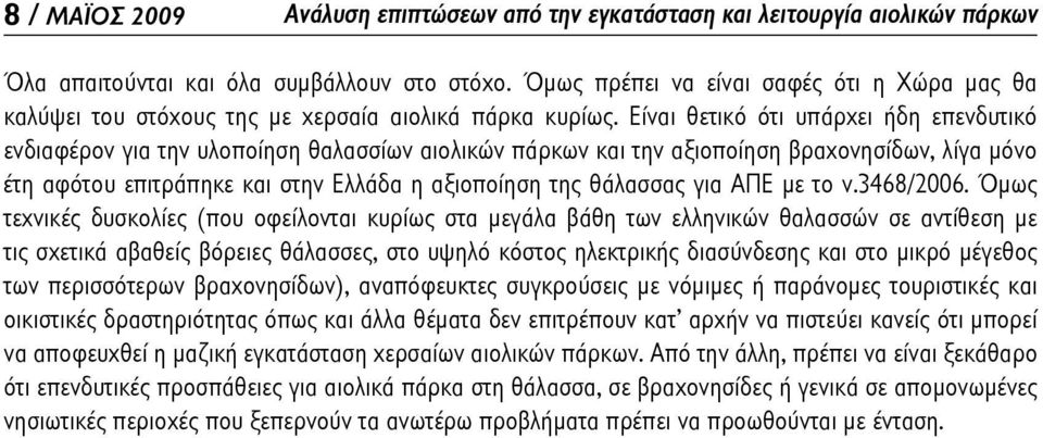 Είναι θετικό ότι υπάρχει ήδη επενδυτικό ενδιαφέρον για την υλοποίηση θαλασσίων αιολικών πάρκων και την αξιοποίηση βραχονησίδων, λίγα μόνο έτη αφότου επιτράπηκε και στην Ελλάδα η αξιοποίηση της
