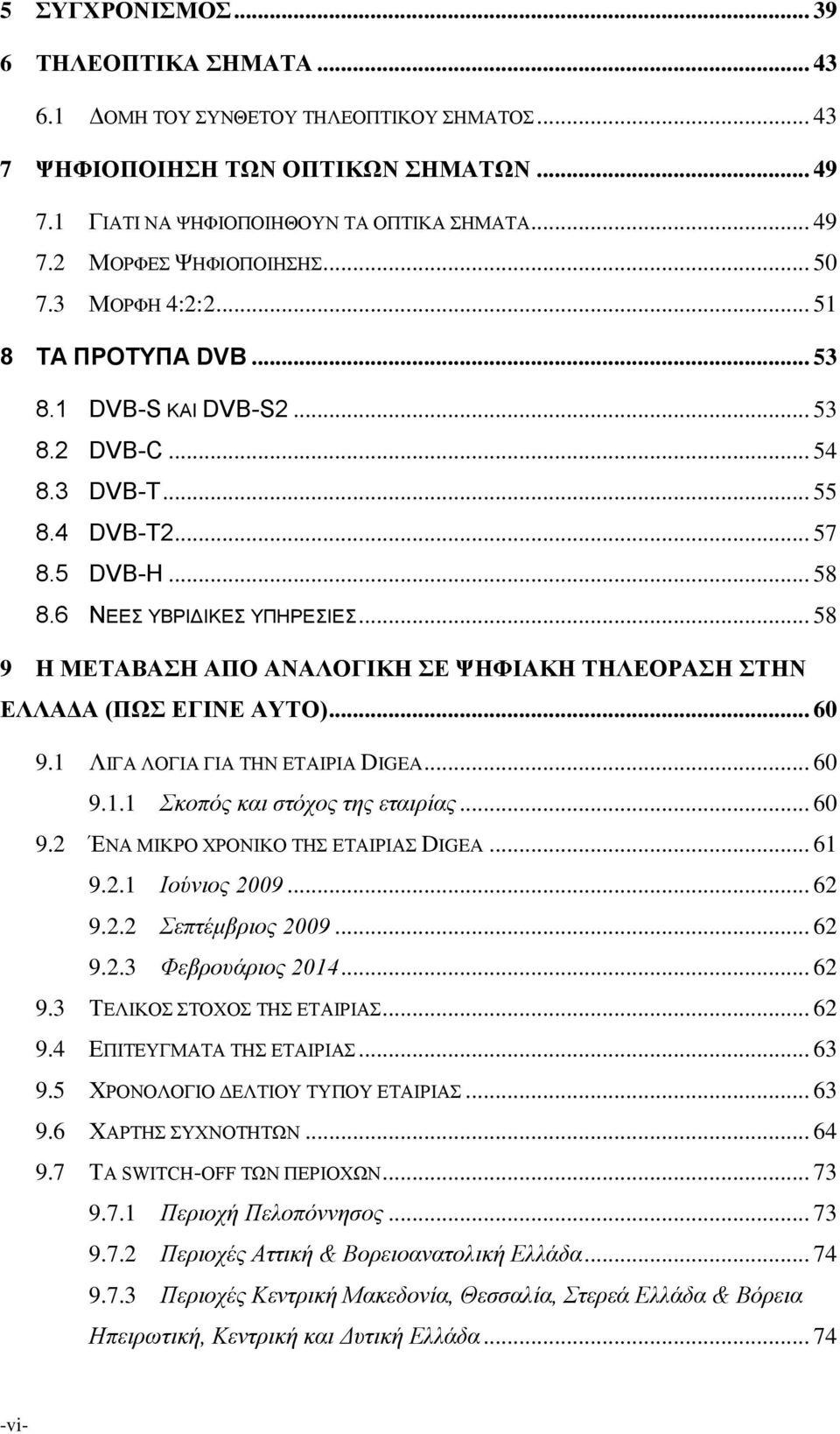 .. 58 9 H ΜΕΤΑΒΑΣΗ ΑΠΟ ΑΝΑΛΟΓΙΚΗ ΣΕ ΨΗΦΙΑΚΗ ΤΗΛΕΟΡΑΣΗ ΣΤΗΝ ΕΛΛΑΔΑ (ΠΩΣ ΕΓΙΝΕ ΑΥΤΟ)... 60 9.1 ΛΙΓΑ ΛΟΓΙΑ ΓΙΑ ΤΗΝ ΕΤΑΙΡΙΑ DIGEA... 60 9.1.1 Σκοπός και στόχος της εταιρίας... 60 9.2 ΈΝΑ ΜΙΚΡΟ ΧΡΟΝΙΚΟ ΤΗΣ ΕΤΑΙΡΙΑΣ DIGEA.