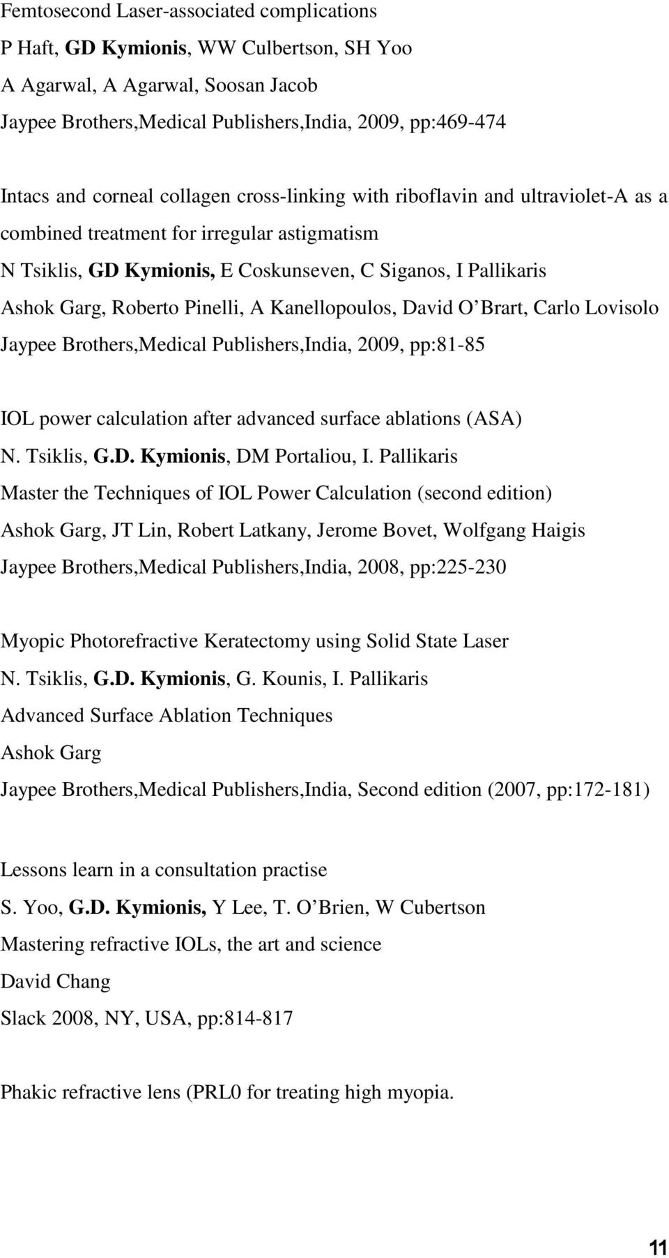 A Kanellopoulos, David O Brart, Carlo Lovisolo Jaypee Brothers,Medical Publishers,India, 2009, pp:81-85 IOL power calculation after advanced surface ablations (ASA) N. Tsiklis, G.D. Kymionis, DM Portaliou, I.