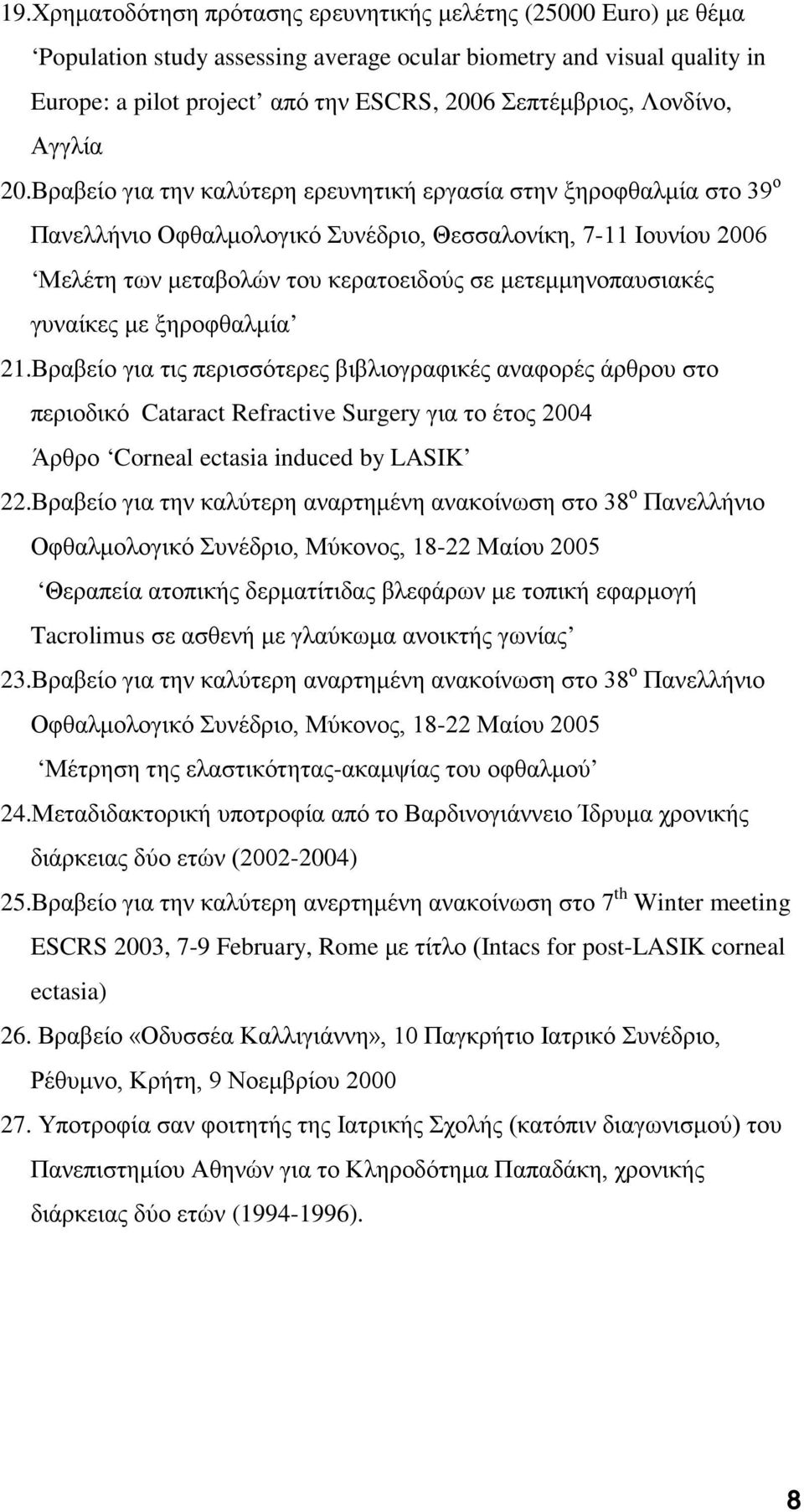 Βραβείο για την καλύτερη ερευνητική εργασία στην ξηροφθαλμία στο 39 ο Πανελλήνιο Οφθαλμολογικό Συνέδριο, Θεσσαλονίκη, 7-11 Ιουνίου 2006 Μελέτη των μεταβολών του κερατοειδούς σε μετεμμηνοπαυσιακές