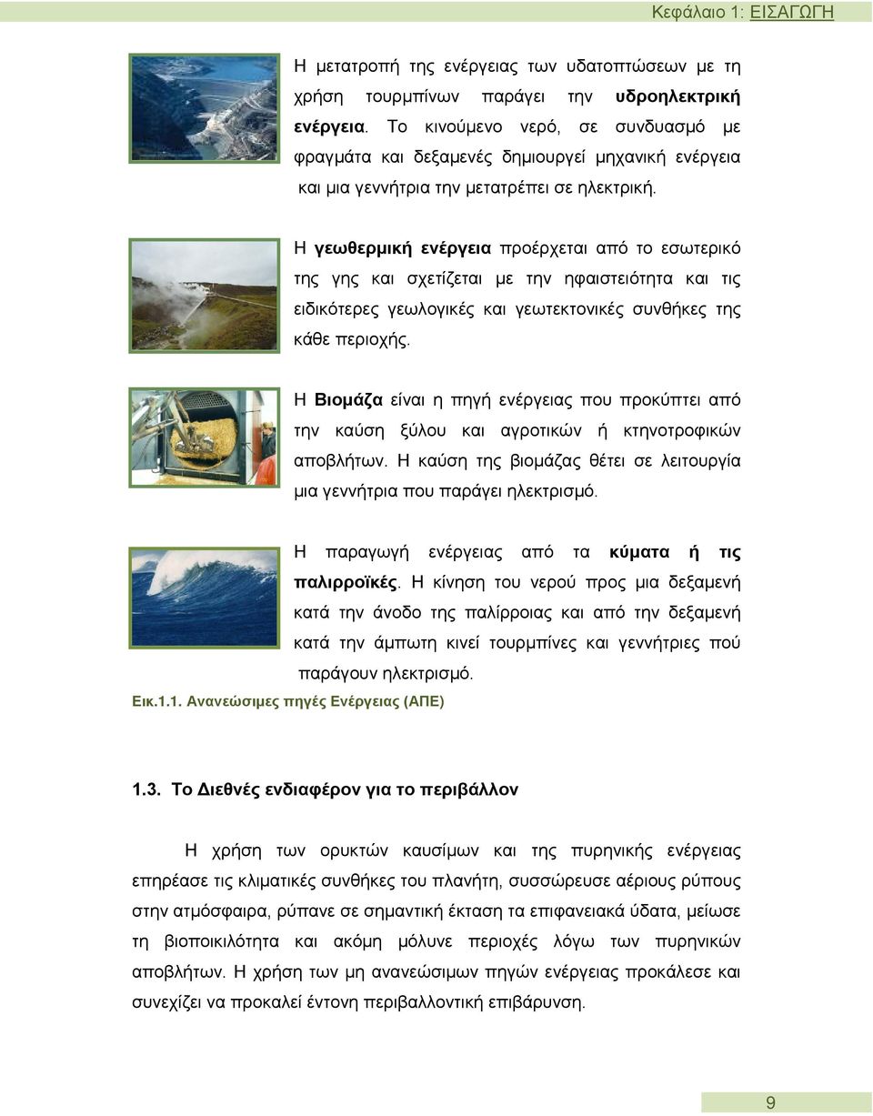 Η γεωθερμική ενέργεια προέρχεται από το εσωτερικό της γης και σχετίζεται με την ηφαιστειότητα και τις ειδικότερες γεωλογικές και γεωτεκτονικές συνθήκες της κάθε περιοχής.