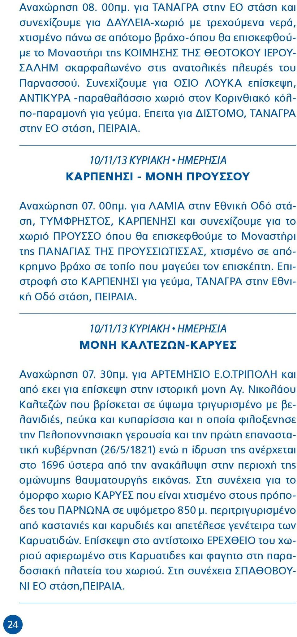 στις ανατολικές πλευρές του Παρνασσού. Συνεχίζουμε για ΟΣΙΟ ΛΟΥΚΑ επίσκεψη, ΑΝΤΙΚΥΡΑ -παραθαλάσσιο χωριό στον Κορινθιακό κόλπο-παραμονή για γεύμα. Επειτα για ΔΙΣΤΟΜΟ, ΤΑΝΑΓΡΑ στην ΕΟ στάση, ΠΕΙΡΑΙΑ.