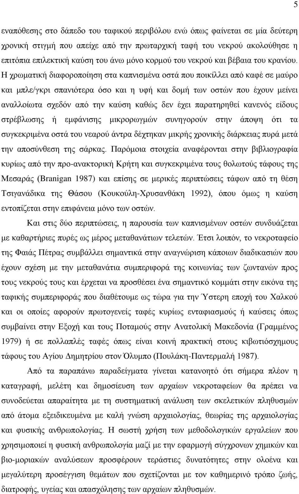 Η χρωματική διαφοροποίηση στα καπνισμένα οστά που ποικίλλει από καφέ σε μαύρο και μπλε/γκρι σπανιότερα όσο και η υφή και δομή των οστών που έχουν μείνει αναλλοίωτα σχεδόν από την καύση καθώς δεν έχει