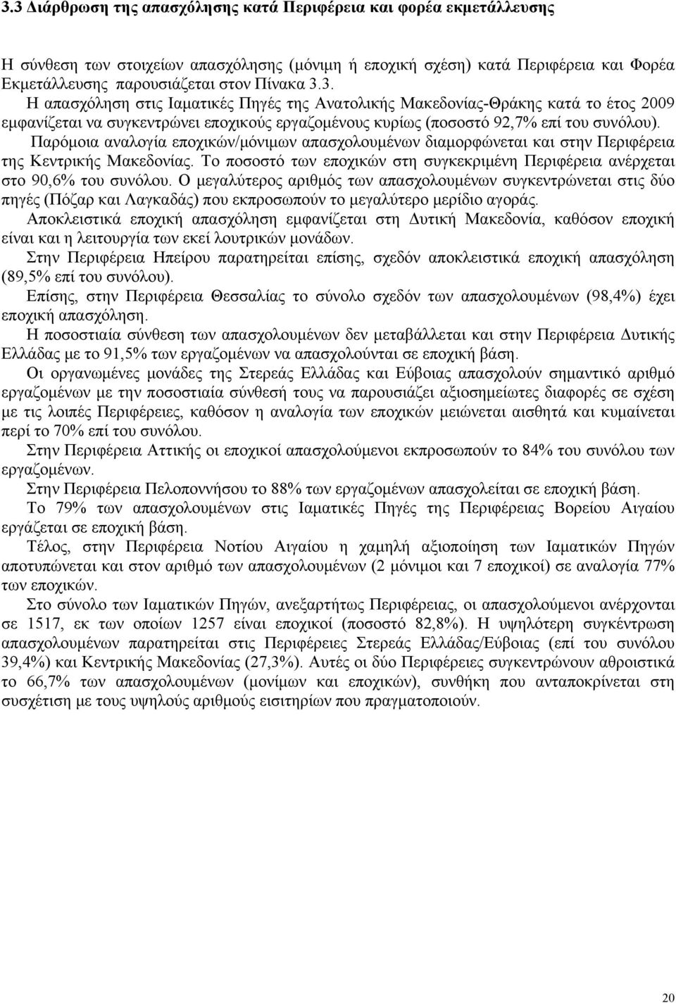 Παρόμοια αναλογία εποχικών/μόνιμων απασχολουμένων διαμορφώνεται και στην Περιφέρεια της Κεντρικής Μακεδονίας. Το ποσοστό των εποχικών στη συγκεκριμένη Περιφέρεια ανέρχεται στο 90,6% του συνόλου.