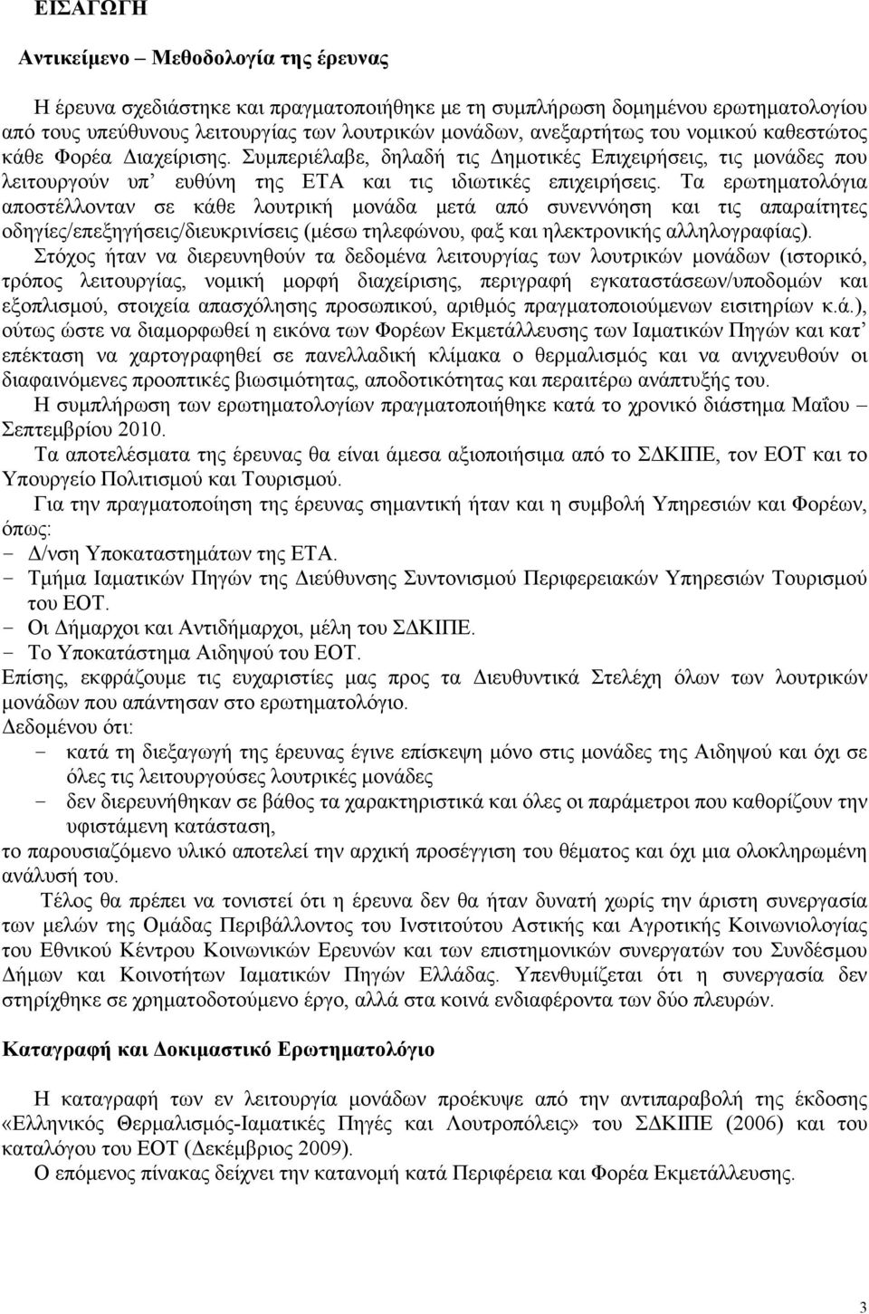 Τα ερωτηματολόγια αποστέλλονταν σε κάθε λουτρική μονάδα μετά από συνεννόηση και τις απαραίτητες οδηγίες/επεξηγήσεις/διευκρινίσεις (μέσω τηλεφώνου, φαξ και ηλεκτρονικής αλληλογραφίας).