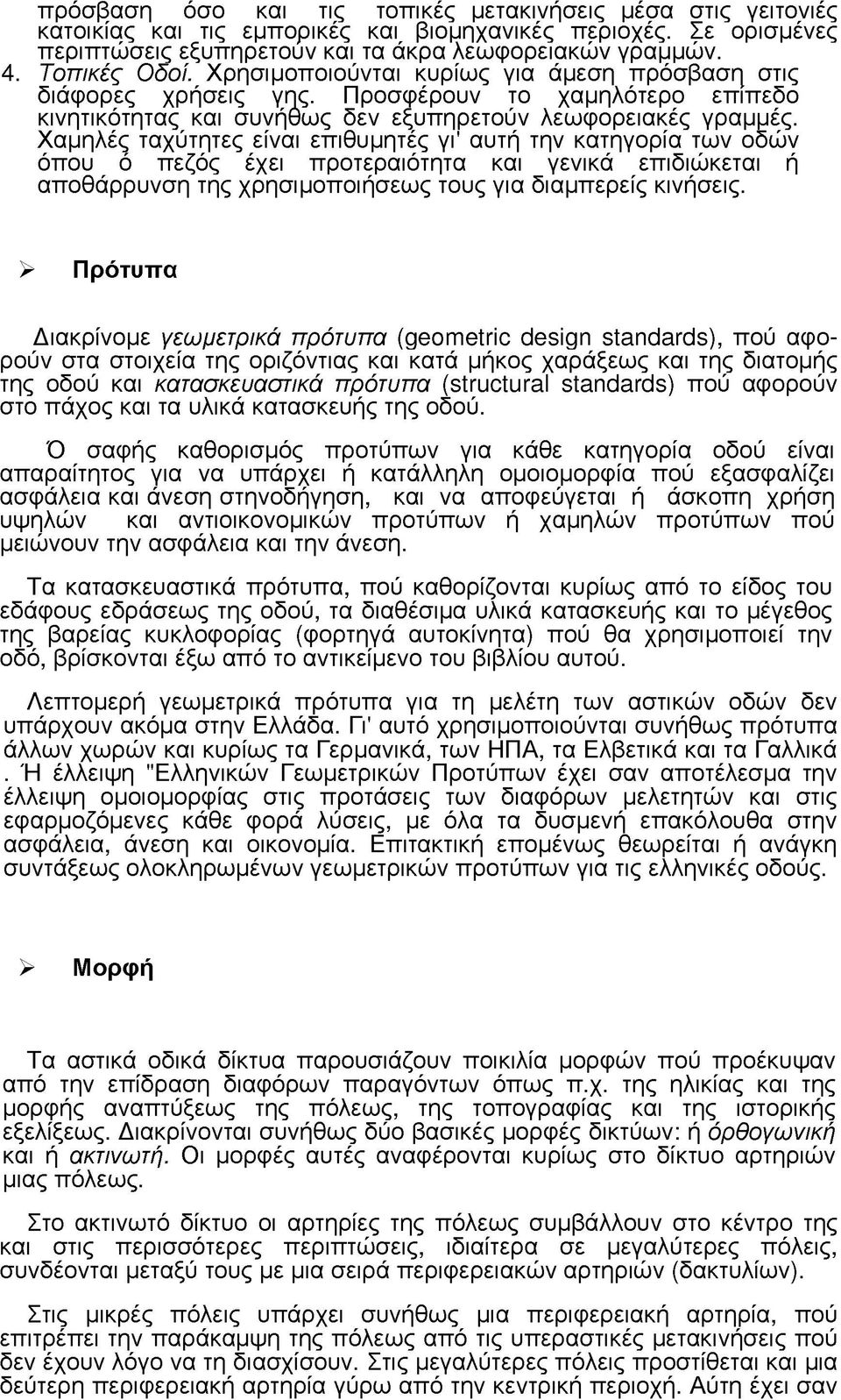 Χαμηλές ταχύτητες είναι επιθυμητές γι' αυτή την κατηγορία των οδών όπου ό πεζός έχει προτεραιότητα και γενικά επιδιώκεται ή αποθάρρυνση της χρησιμοποιήσεως τους για διαμπερείς κινήσεις.