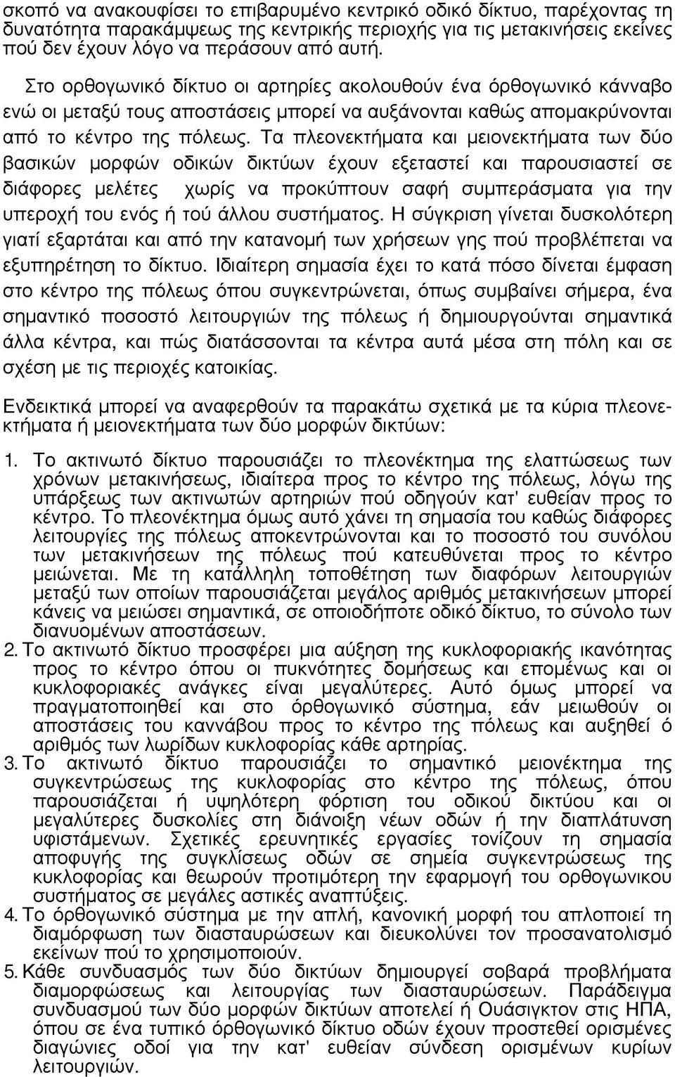 Τα πλεονεκτήματα και μειονεκτήματα των δύο βασικών μορφών οδικών δικτύων έχουν εξεταστεί και παρουσιαστεί σε διάφορες μελέτες χωρίς να προκύπτουν σαφή συμπεράσματα για την υπεροχή του ενός ή τού