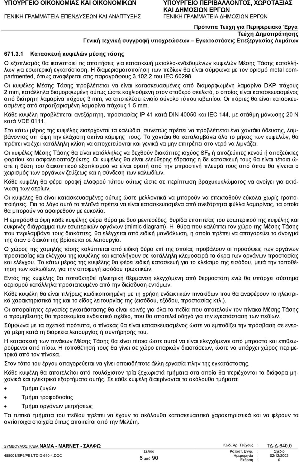 Οι κυψέλες Μέσης Τάσης προβλέπεται να είναι κατασκευασµένες από διαµορφωµένη λαµαρίνα DKP πάχους 2 mm, κατάλληλα διαµορφωµένη ούτως ώστε κοχλιούµενη στον σταθερό σκελετό, ο οποίος είναι