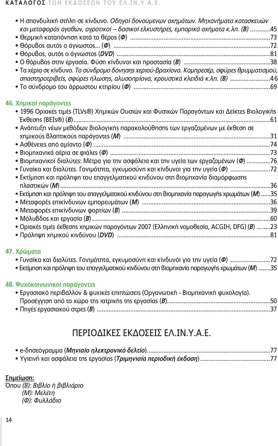 ..81 Ο θόρυβος στην εργασία. Φύση κίνδυνοι και προστασία (Β)...38 Τα χέρια σε κίνδυνο. Το σύνδρομο δόνησης χεριού-βραχίονα.