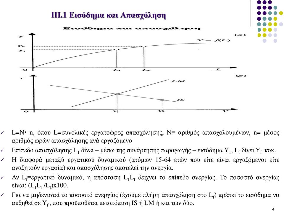 Η διαφορά μεταξύ εργατικού δυναμικού (ατόμων 15-64 ετών που είτε είναι εργαζόμενοι είτε αναζητούν εργασία) και απασχόλησης αποτελεί την ανεργία.