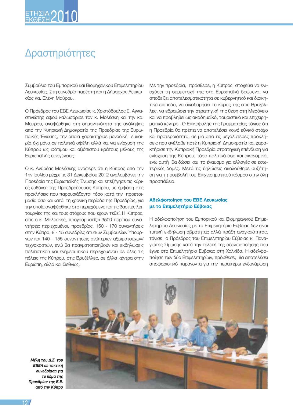 Μαύρου, αναφέρθηκε στη σημαντικότητα της ανάληψης από την Κυπριακή Δημοκρατία της Προεδρίας της Ευρωπαϊκής Ένωσης, την οποία χαρακτήρισε μοναδική ευκαιρία όχι μόνο σε πολιτικά οφέλη αλλά και για