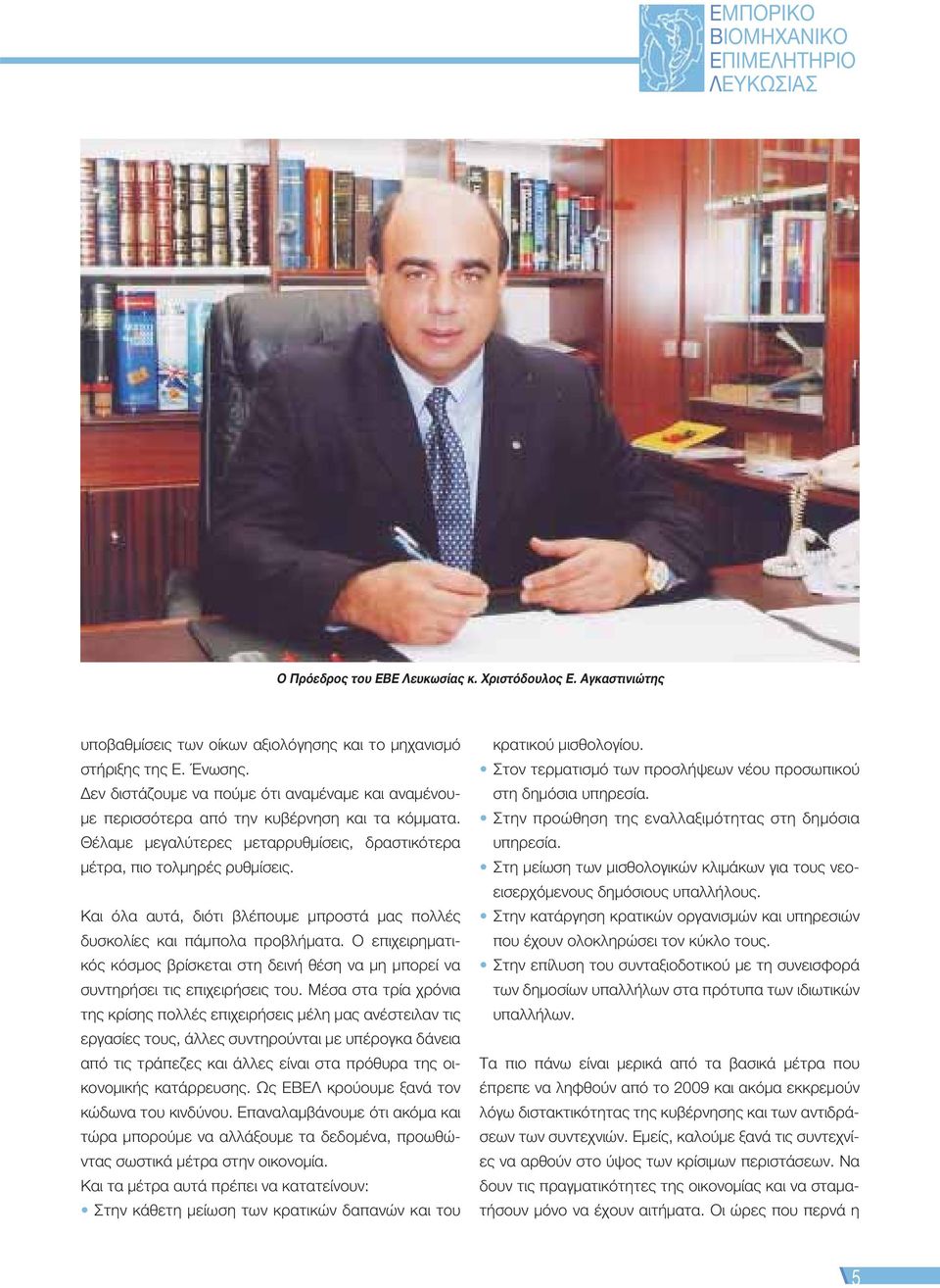 Και όλα αυτά, διότι βλέπουμε μπροστά μας πολλές δυσκολίες και πάμπολα προβλήματα. Ο επιχειρηματικός κόσμος βρίσκεται στη δεινή θέση να μη μπορεί να συντηρήσει τις επιχειρήσεις του.