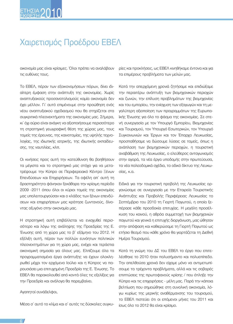 Γι αυτό επιμένουμε στην προώθηση ενός νέου αναπτυξιακού σχεδιασμού που θα στηρίζεται στα συγκριτικά πλεονεκτήματα της οικονομίας μας.