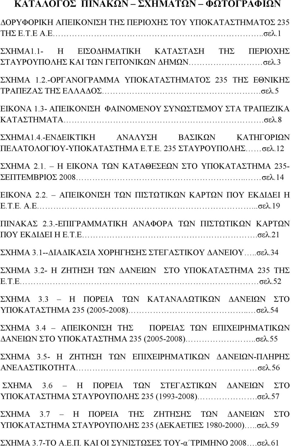 3- ΑΠΕΙΚΟΝΙΣΗ ΦΑΙΝΟΜΕΝΟΥ ΣΥΝΩΣΤΙΣΜΟΥ ΣΤΑ ΤΡΑΠΕΖΙΚΑ ΚΑΤΑΣΤΗΜΑΤΑ.σελ.8 ΣΧΗΜΑ1.4.-ΕΝ ΕΙΚΤΙΚΗ ΑΝΑΛΥΣΗ ΒΑΣΙΚΩΝ ΚΑΤΗΓΟΡΙΩΝ ΠΕΛΑΤΟΛΟΓΙΟΥ-ΥΠΟΚΑΤΑΣΤΗΜΑ Ε.Τ.Ε. 235 ΣΤΑΥΡΟΥΠΟΛΗΣ σελ.12 ΣΧΗΜΑ 2.1. Η ΕΙΚΟΝΑ ΤΩΝ ΚΑΤΑΘΕΣΕΩΝ ΣΤΟ ΥΠΟΚΑΤΑΣΤΗΜΑ 235- ΣΕΠΤΕΜΒΡΙΟΣ 2008.