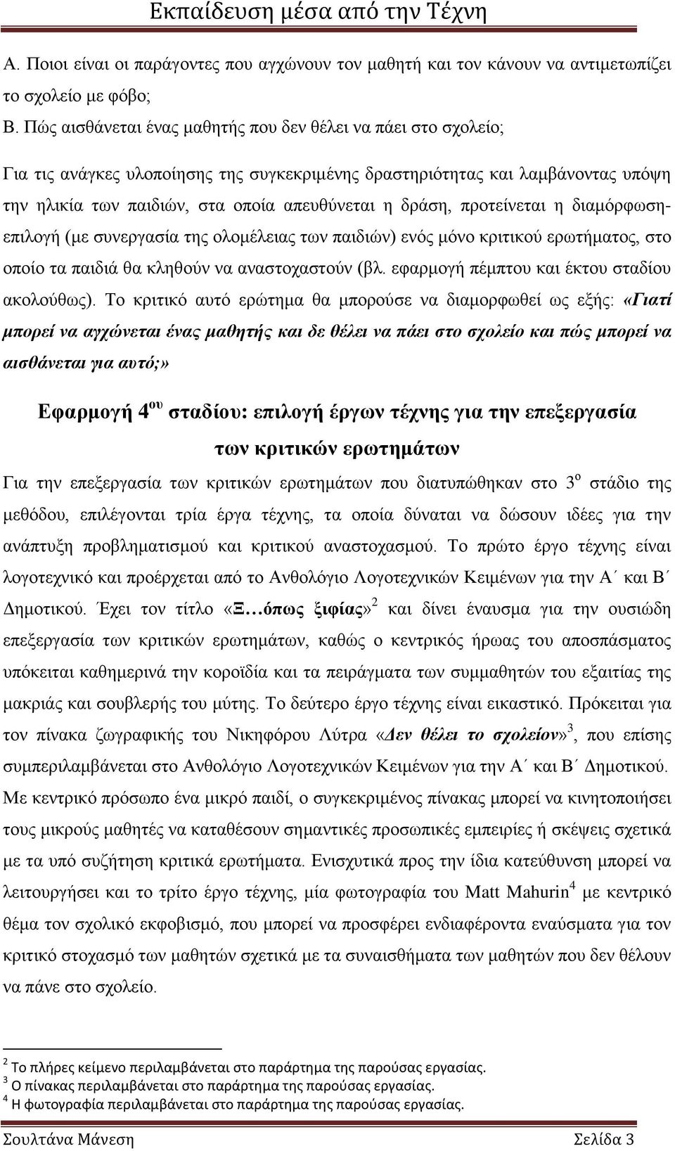 προτείνεται η διαμόρφωσηεπιλογή (με συνεργασία της ολομέλειας των παιδιών) ενός μόνο κριτικού ερωτήματος, στο οποίο τα παιδιά θα κληθούν να αναστοχαστούν (βλ.