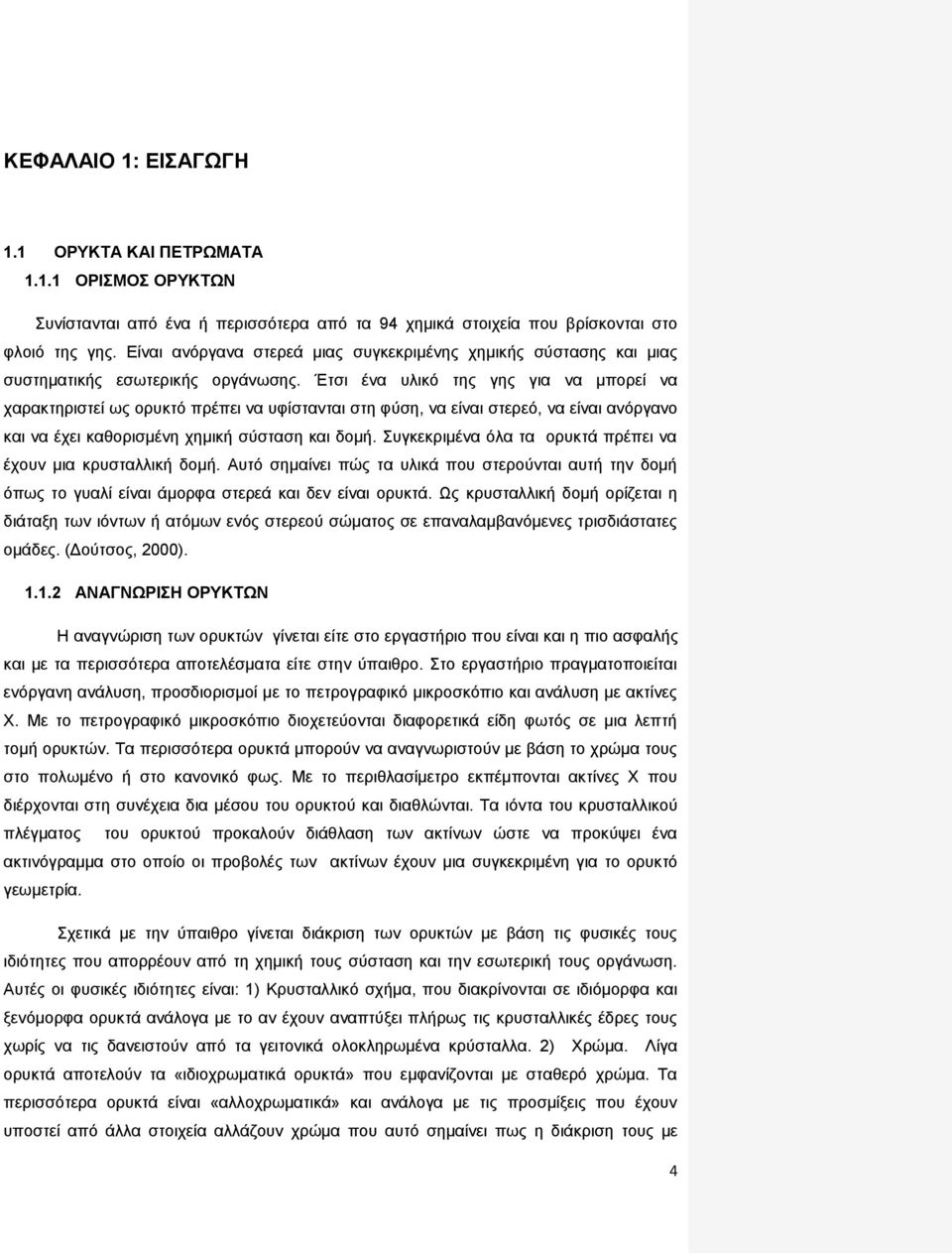 Έτσι ένα υλικό της γης για να μπορεί να χαρακτηριστεί ως ορυκτό πρέπει να υφίστανται στη φύση, να είναι στερεό, να είναι ανόργανο και να έχει καθορισμένη χημική σύσταση και δομή.