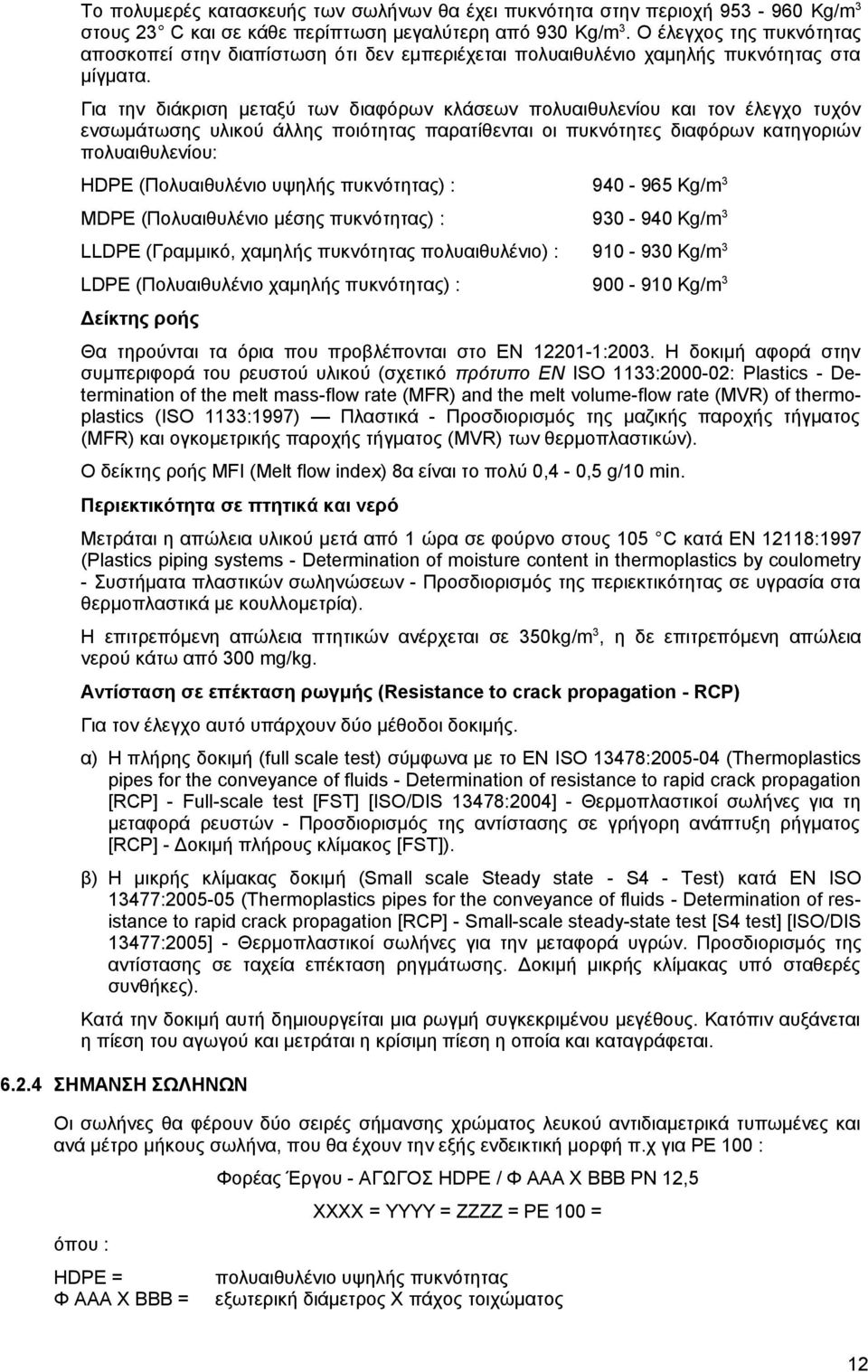 Για την διάκριση μεταξύ των διαφόρων κλάσεων πολυαιθυλενίου και τον έλεγχο τυχόν ενσωμάτωσης υλικού άλλης ποιότητας παρατίθενται οι πυκνότητες διαφόρων κατηγοριών πολυαιθυλενίου: HDPE (Πολυαιθυλένιο