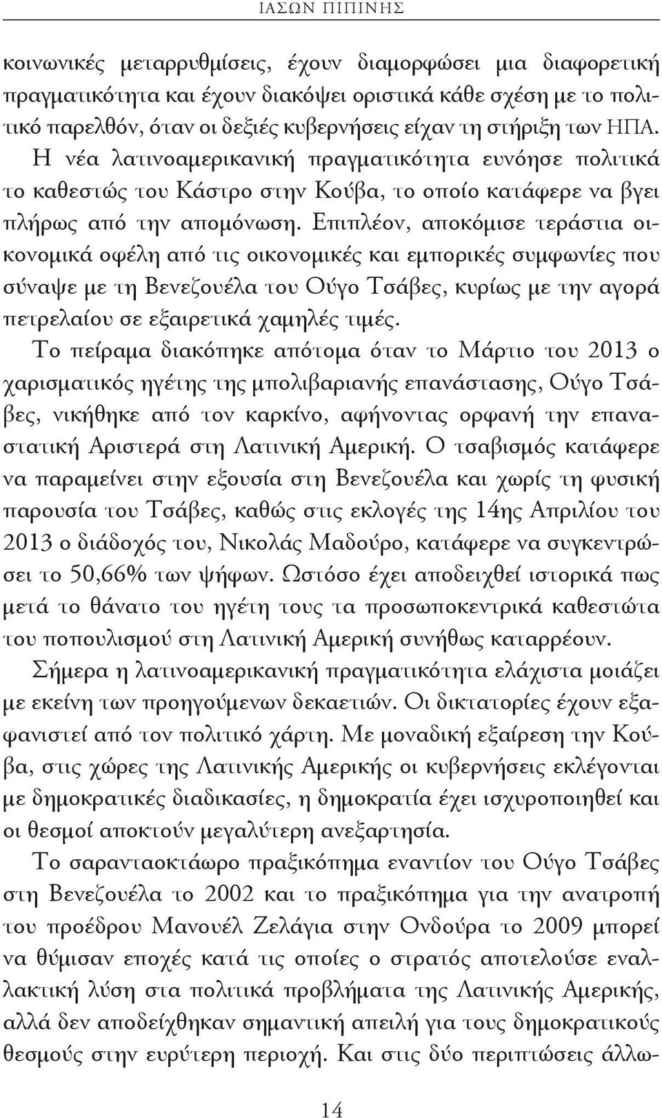 Επιπλέον, αποκόμισε τεράστια οικονομικά οφέλη από τις οικονομικές και εμπορικές συμφωνίες που σύναψε με τη Βενεζουέλα του Ούγο Τσάβες, κυρίως με την αγορά πετρελαίου σε εξαιρετικά χαμηλές τιμές.