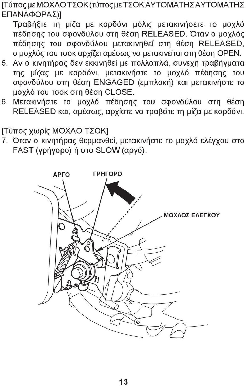 Αν ο κινητήρας δεν εκκινηθεί με πολλαπλά, συνεχή τραβήγματα της μίζας με κορδόνι, μετακινήστε το μοχλό πέδησης του σφονδύλου στη θέση ENGAGED (εμπλοκή) και μετακινήστε το μοχλό του τσοκ στη