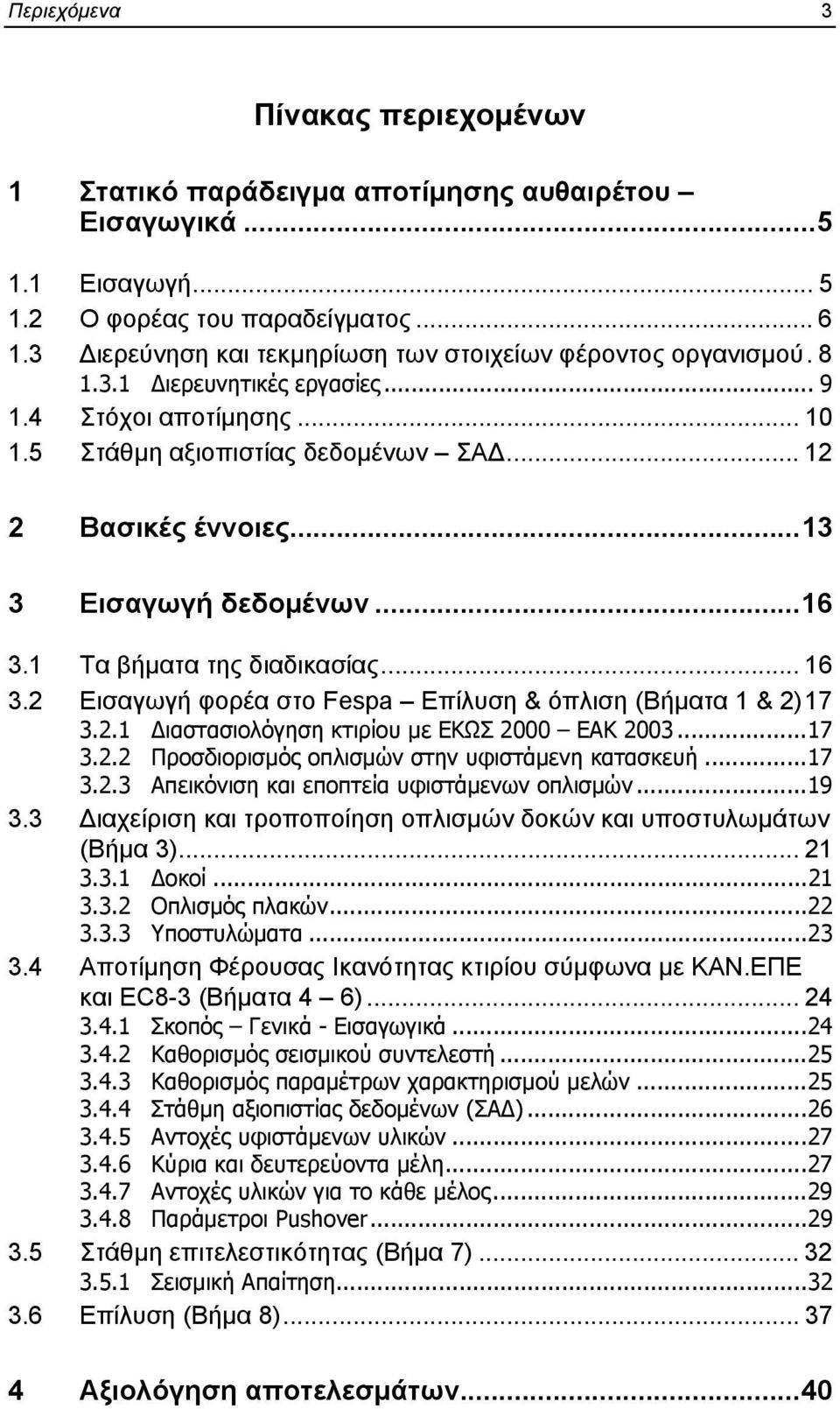 ..13 3 Εισαγωγή δεδομένων...16 3.1 Τα βήματα της διαδικασίας... 16 3.2 Εισαγωγή φορέα στο Fespa Επίλυση & όπλιση (Βήματα 1 & 2)17 3.2.1 ιαστασιολόγηση κτιρίου με ΕΚΩΣ 2000 ΕΑΚ 2003...17 3.2.2 Προσδιορισμός οπλισμών στην υφιστάμενη κατασκευή.